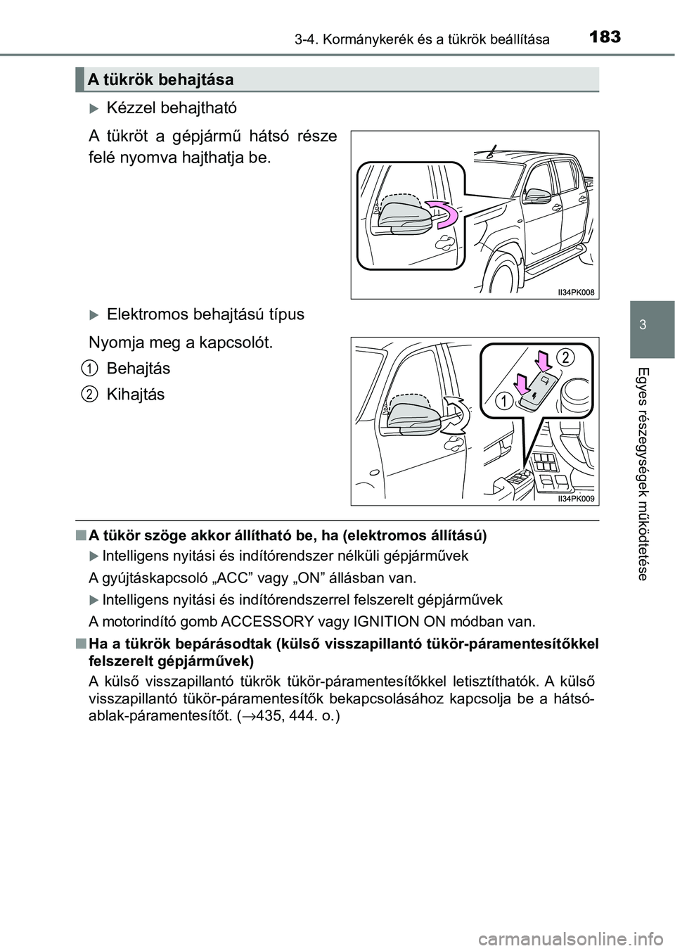TOYOTA HILUX 2021  Kezelési útmutató (in Hungarian) 1833-4. Kormánykerék és a tükrök beállítása
3
Egyes részegységek működtetése
Kézzel behajtható
A  tükröt  a  gépjármű  hátsó  része
felé nyomva hajthatja be. 
Elektromos 