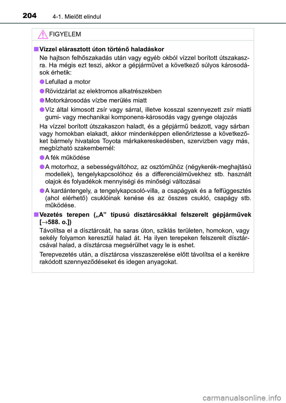 TOYOTA HILUX 2021  Kezelési útmutató (in Hungarian) 2044-1. Mielőtt elindul
FIGYELEM
nVízzel elárasztott úton történő haladáskor
Ne hajtson felhőszakadás után vagy egyéb okból vízzel borított  útszakasz-
ra.  Ha  mégis  ezt  teszi,  ak
