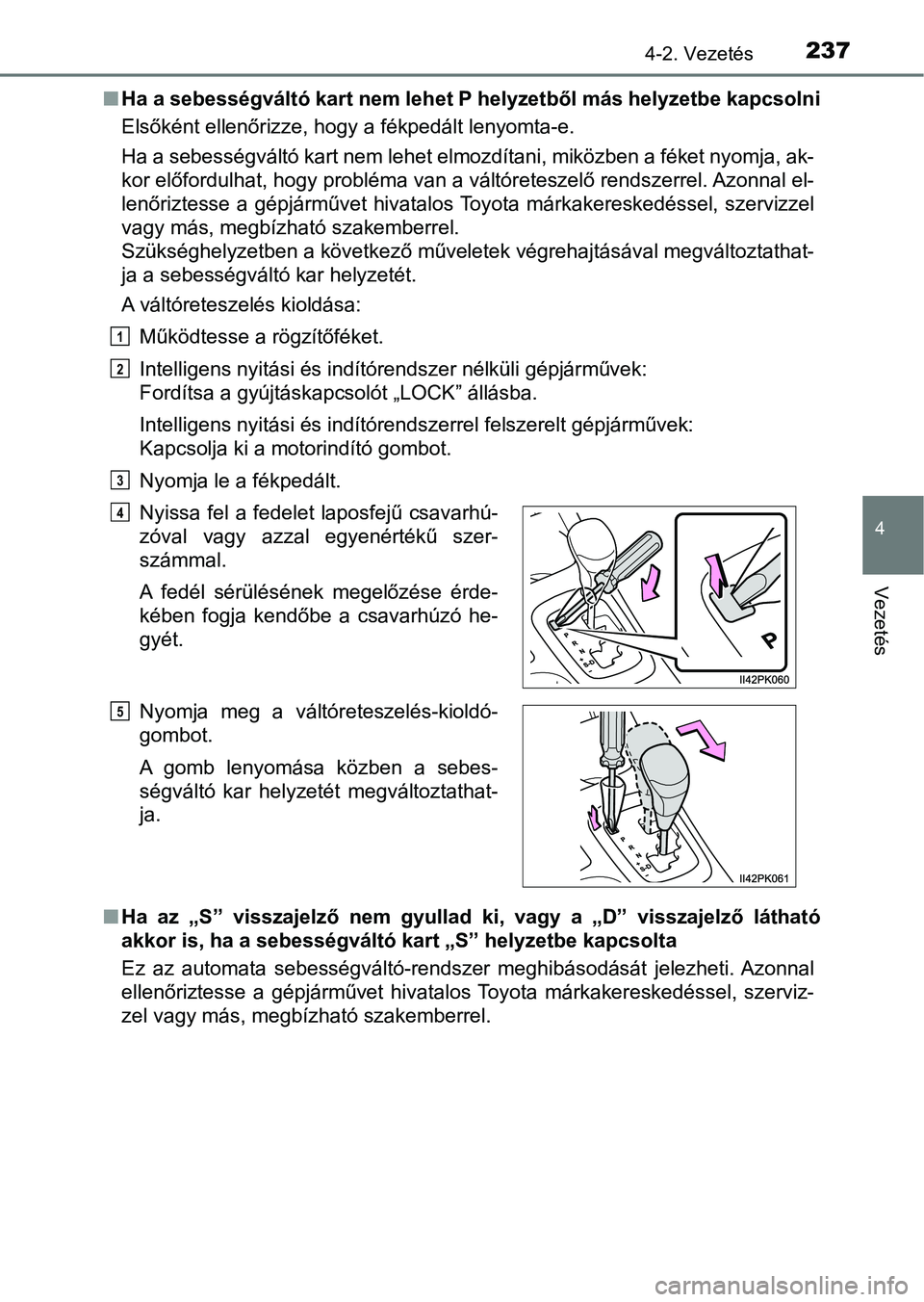 TOYOTA HILUX 2021  Kezelési útmutató (in Hungarian) 2374-2. Vezetés
4
Vezetés
nHa a sebességváltó kart nem lehet P helyzetből más helyzetbe ka pcsolni
Elsőként ellenőrizze, hogy a fékpedált lenyomta-e.
Ha a sebességváltó kart nem lehet e