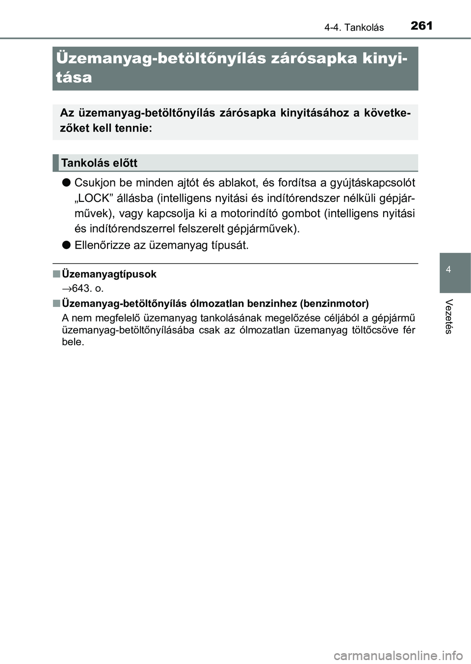 TOYOTA HILUX 2021  Kezelési útmutató (in Hungarian) 261
4
4-4. Tankolás
Vezetés
Üzemanyag-betöltőnyílás zárósapka kinyi-
tása
l Csukjon be minden ajtót  és ablakot, és fordítsa a gyújtáskapcso lót
„LOCK” állásba (intelligens nyit