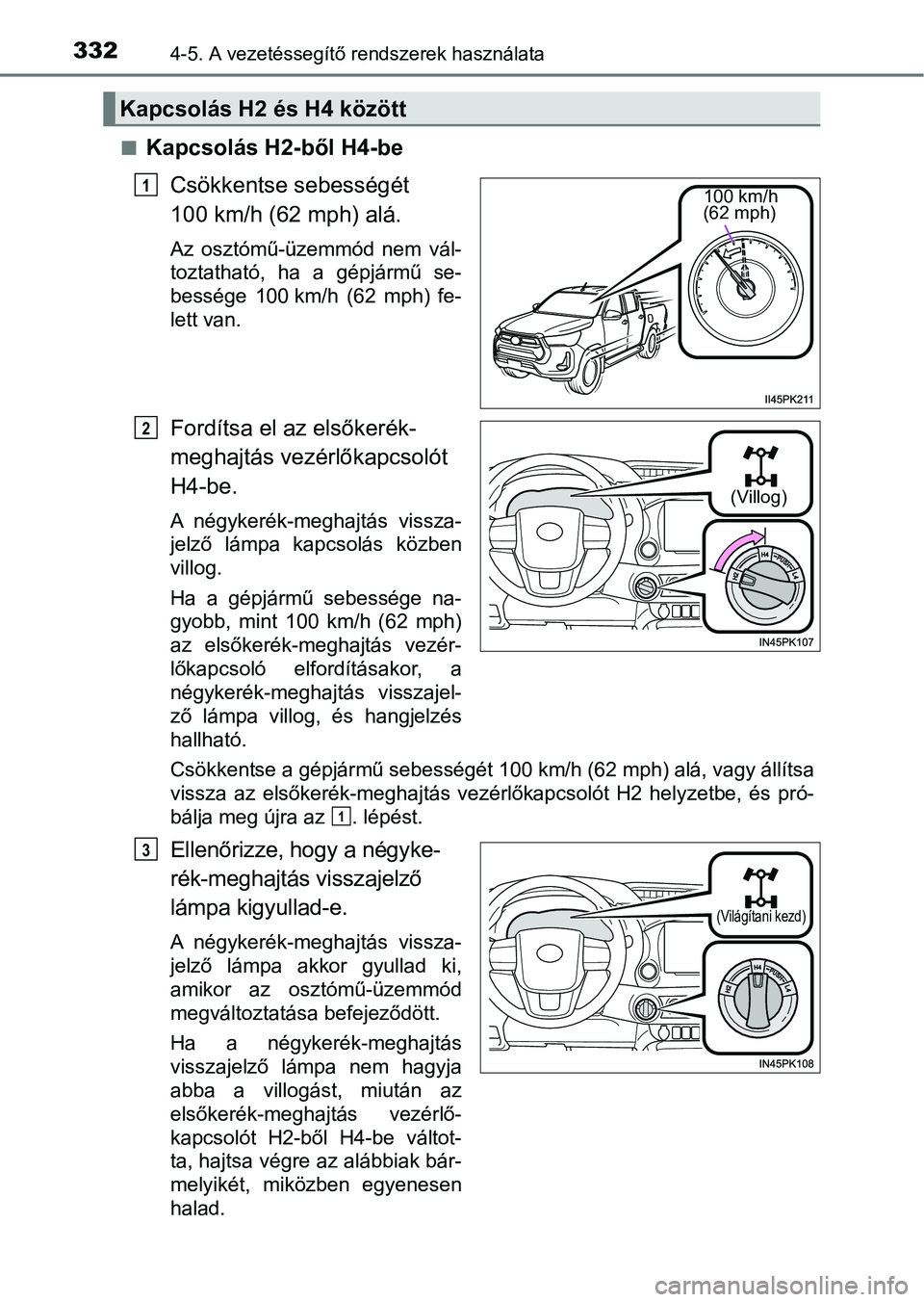 TOYOTA HILUX 2021  Kezelési útmutató (in Hungarian) 3324-5. A vezetéssegítő rendszerek használata
nKapcsolás H2-ből H4-be
Csökkentse sebességét 
100 km/h (62 mph) alá.
Az  osztómű-üzemmód  nem  vál-
toztatható,  ha  a  gépjármű  se-
