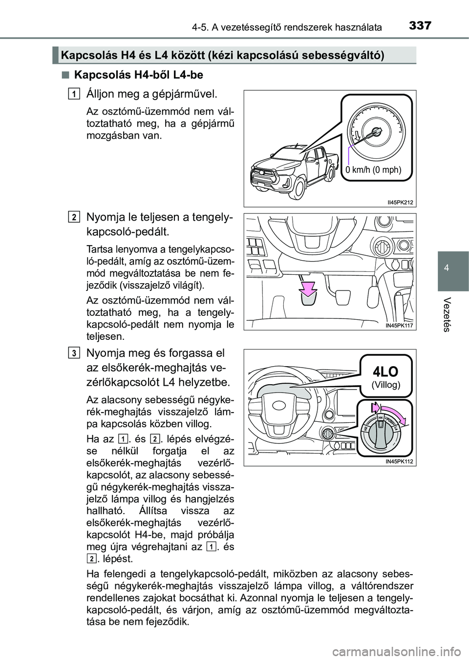 TOYOTA HILUX 2021  Kezelési útmutató (in Hungarian) 3374-5. A vezetéssegítő rendszerek használata
4
Vezetés
nKapcsolás H4-ből L4-beÁlljon meg a gépjárművel.
Az  osztómű-üzemmód  nem  vál-
toztatható  meg,  ha  a  gépjármű
mozgásban
