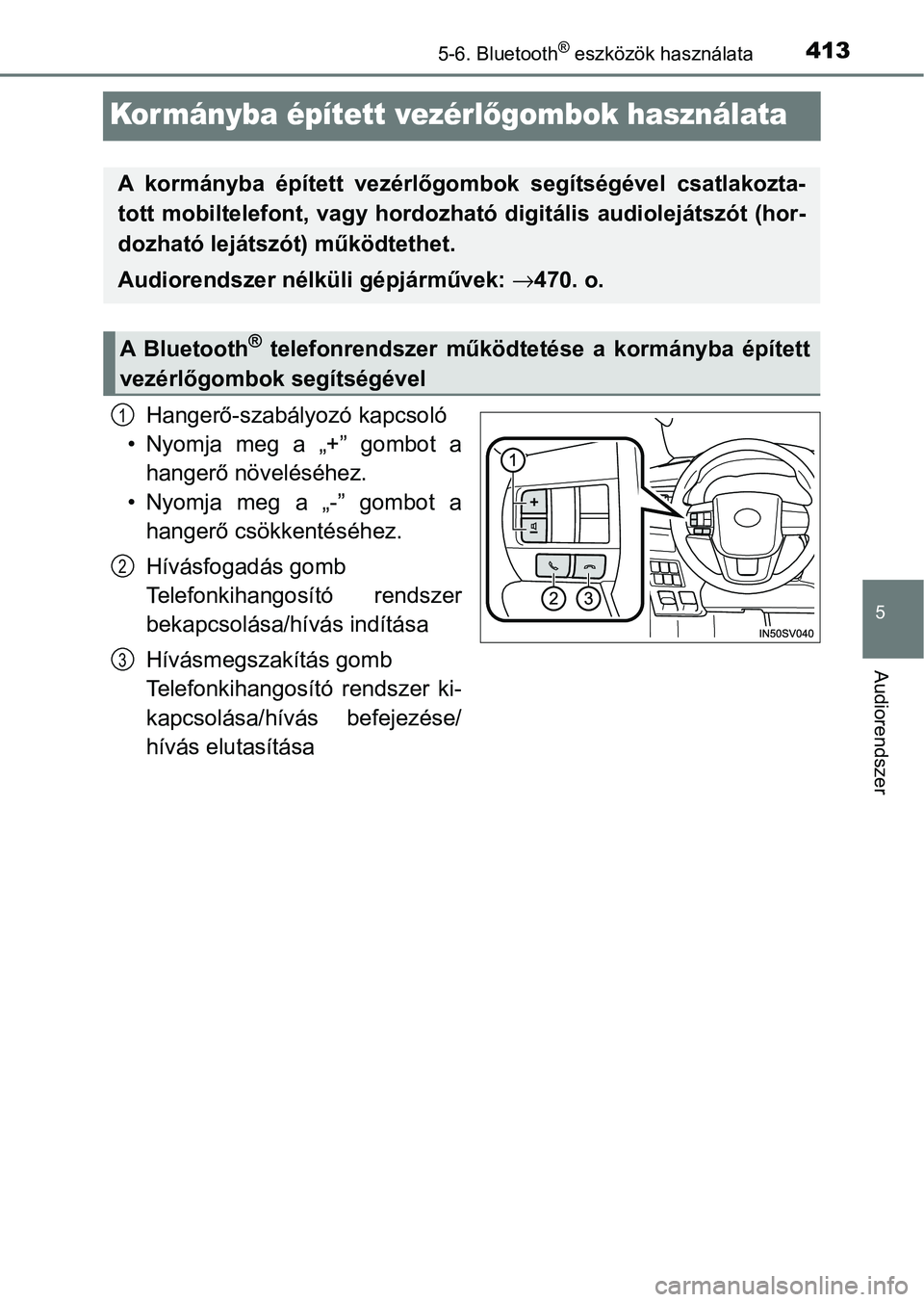 TOYOTA HILUX 2021  Kezelési útmutató (in Hungarian) 413
5
5-6. Bluetooth® eszközök használata
Audiorendszer
Kor mányba épített vezérlőgombok használata
Hangerő-szabályozó kapcsoló
• Nyomja  meg  a  „+”  gombot  a hangerő növelés