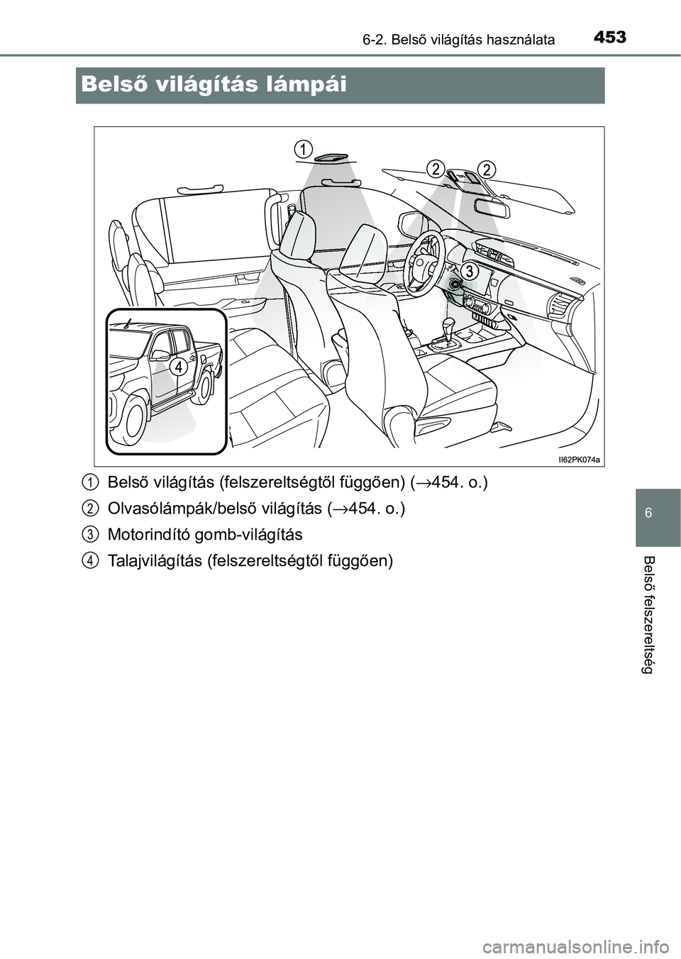 TOYOTA HILUX 2021  Kezelési útmutató (in Hungarian) 4536-2. Belső világítás használata
6
Belső felszereltség
Belső világítás lámpái
Belső világítás (felsz ereltségtől függően) ( →454. o.)
Olvasólámpák/belső világítás ( →