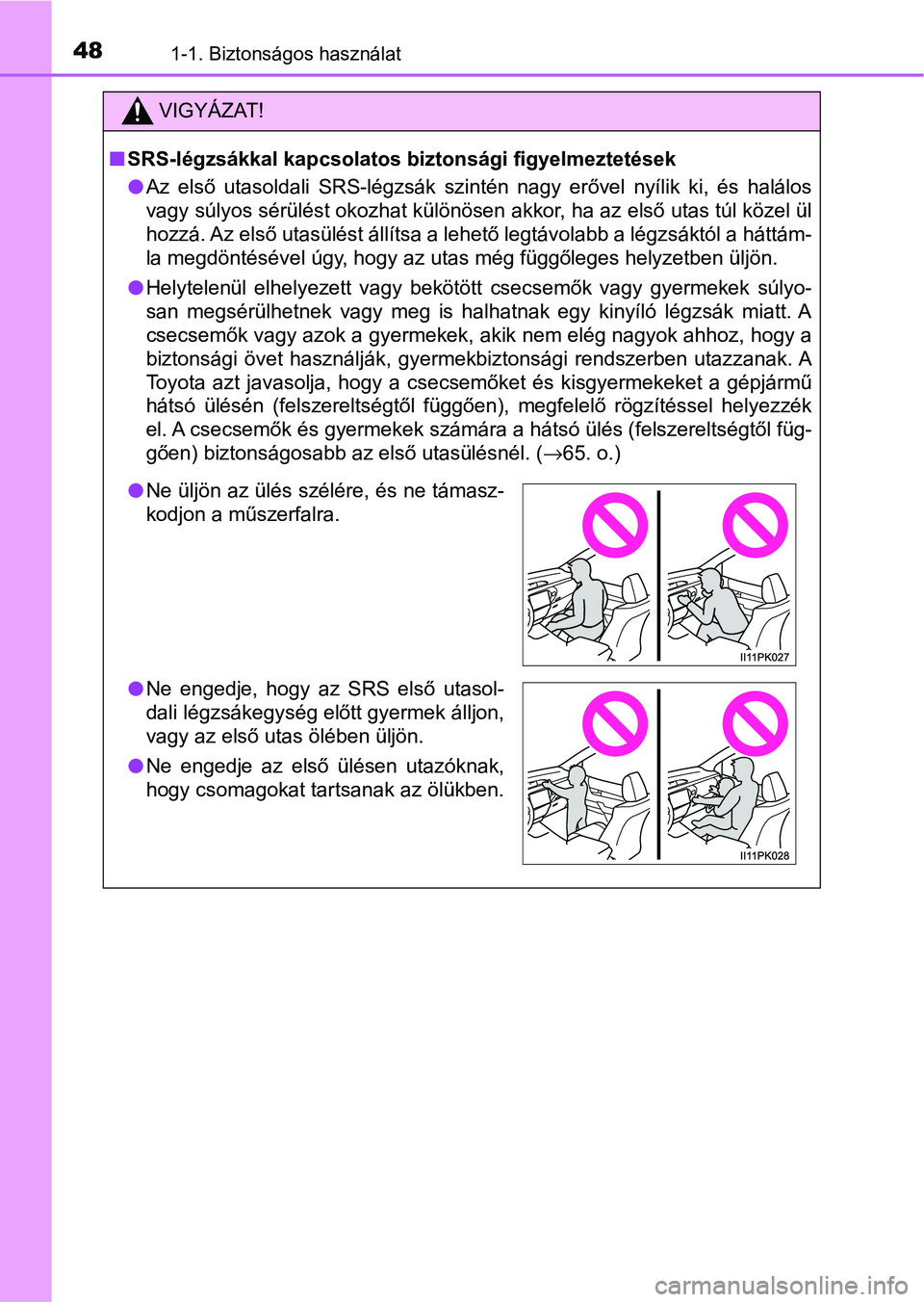 TOYOTA HILUX 2021  Kezelési útmutató (in Hungarian) 481-1. Biztonságos használat
VIGYÁZAT!
nSRS-légzsákkal kapcsolatos bi ztonsági figyelmeztetések
l Az  első  utasoldali  SRS-légzsák  szintén  nagy  erővel  nyílik  ki,  és  halálos
vagy