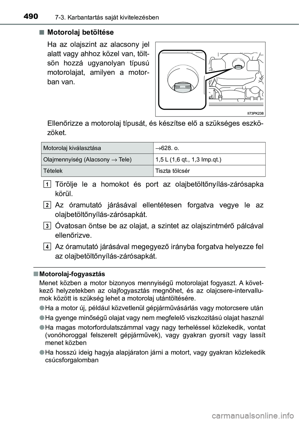 TOYOTA HILUX 2021  Kezelési útmutató (in Hungarian) 4907-3. Karbantartás saját kivitelezésben
nMotorolaj betöltése
Ha  az  olajszint  az  alacsony  jel
alatt vagy ahhoz közel van, tölt-
sön  hozzá  ugyanolyan  típusú
motorolajat,  amilyen  a