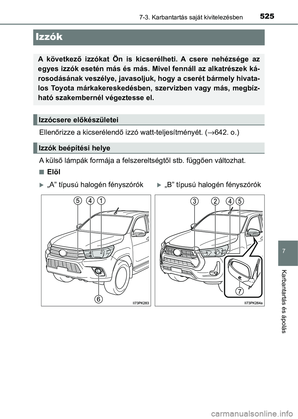 TOYOTA HILUX 2021  Kezelési útmutató (in Hungarian) 5257-3. Karbantartás saját kivitelezésben
7
Karbantartás és ápolás
Izzók
Ellenőrizze a kicserélendő izzó watt-teljesítményét. (→642. o.)
A külső lámpák formája a felszereltségt