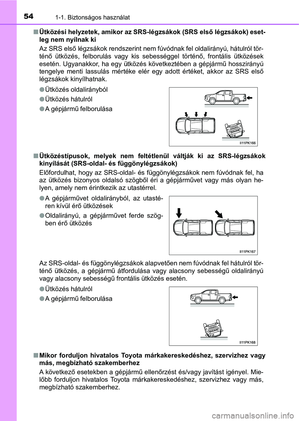 TOYOTA HILUX 2021  Kezelési útmutató (in Hungarian) 541-1. Biztonságos használat
nÜtközési helyzetek, amikor az SRS-légzsákok (SRS első légzsákok ) eset-
leg nem nyílnak ki
Az SRS első légzsákok rendszerint nem fúvódnak fel oldalirány