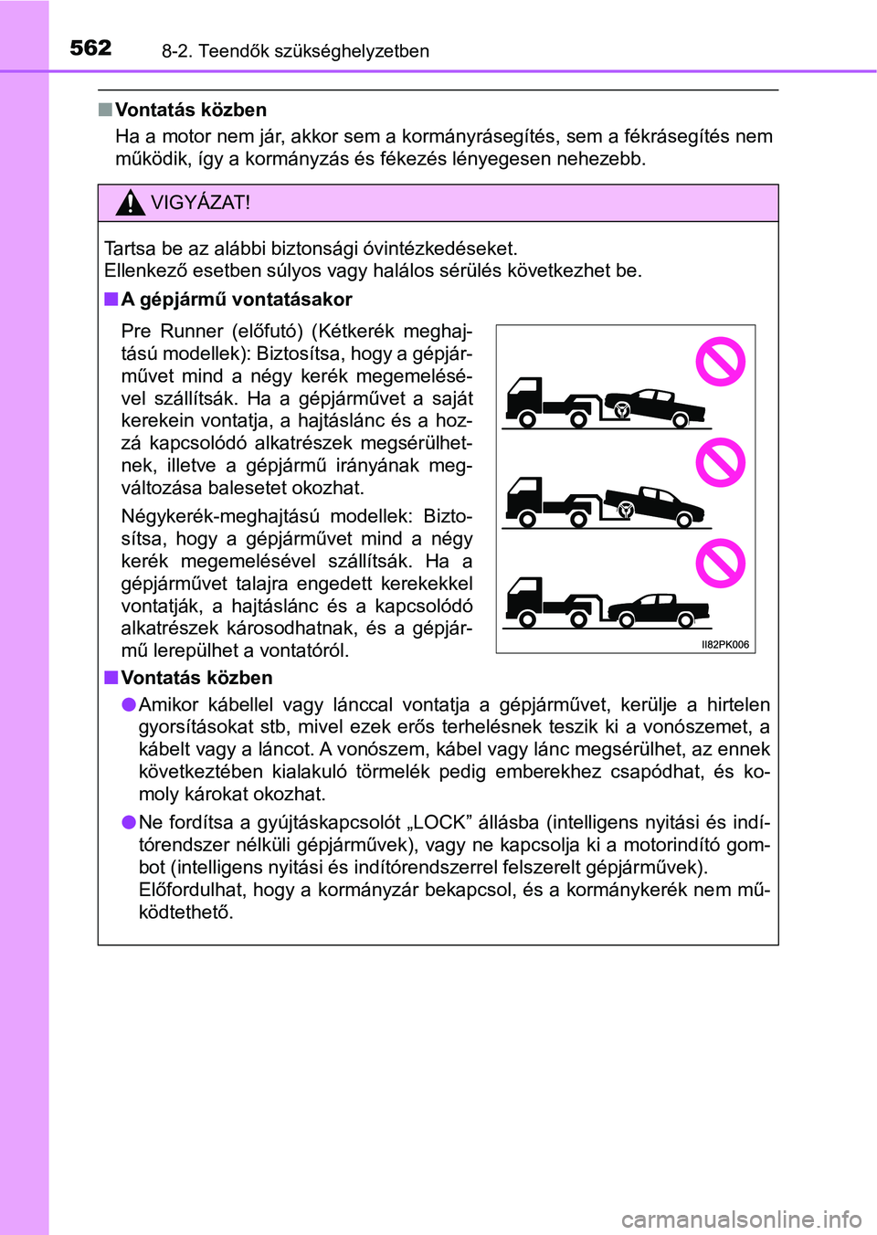 TOYOTA HILUX 2021  Kezelési útmutató (in Hungarian) 5628-2. Teendők szükséghelyzetben
nVontatás közben
Ha a motor nem jár, akkor sem a kormányrásegítés, sem a fékráse gítés nem
működik, így a kormányzás és fékezés lényegesen nehe