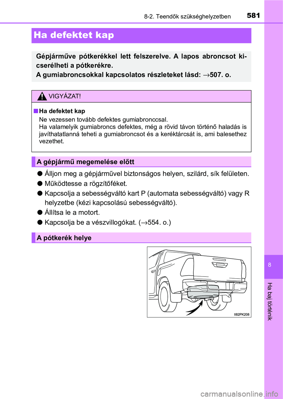 TOYOTA HILUX 2021  Kezelési útmutató (in Hungarian) 5818-2. Teendők szükséghelyzetben
8
Ha baj történik
Ha defektet kap
lÁlljon meg a gépjárművel biztonságos helyen, szilárd, sík felületen.
l Működtesse a rögzítőféket.
l Kapcsolja a 