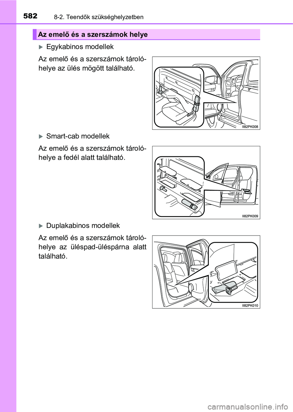 TOYOTA HILUX 2021  Kezelési útmutató (in Hungarian) 5828-2. Teendők szükséghelyzetben
Egykabinos modellek
Az emelő és a szerszámok tároló-
helye az ülés mögött található.
Smart-cab modellek
Az emelő és a szerszámok tároló-
hely