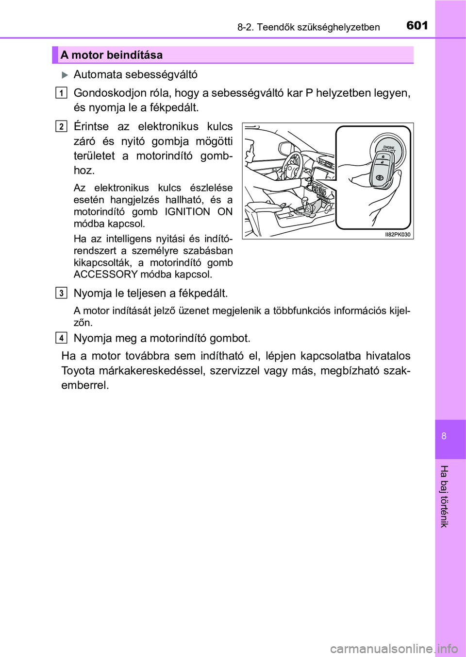 TOYOTA HILUX 2021  Kezelési útmutató (in Hungarian) 6018-2. Teendők szükséghelyzetben
8
Ha baj történik
Automata sebességváltó
Gondoskodjon róla, hogy a sebességváltó kar P helyzetben legyen,
és nyomja le a fékpedált.
Érintse  az  el