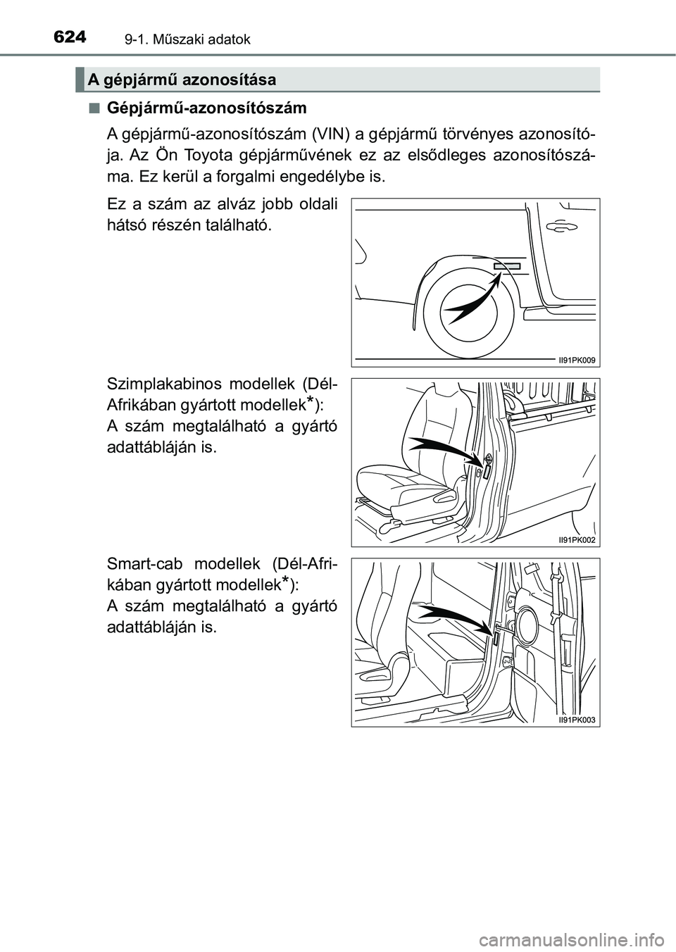 TOYOTA HILUX 2021  Kezelési útmutató (in Hungarian) 6249-1. Műszaki adatok
nGépjármű-azonosítószám
A gépjármű-azonosítószám (VIN) a gépjármű törvényes azonosító-
ja.  Az  Ön  Toyota  gépjárművének ez  az  elsődleges  azonosít
