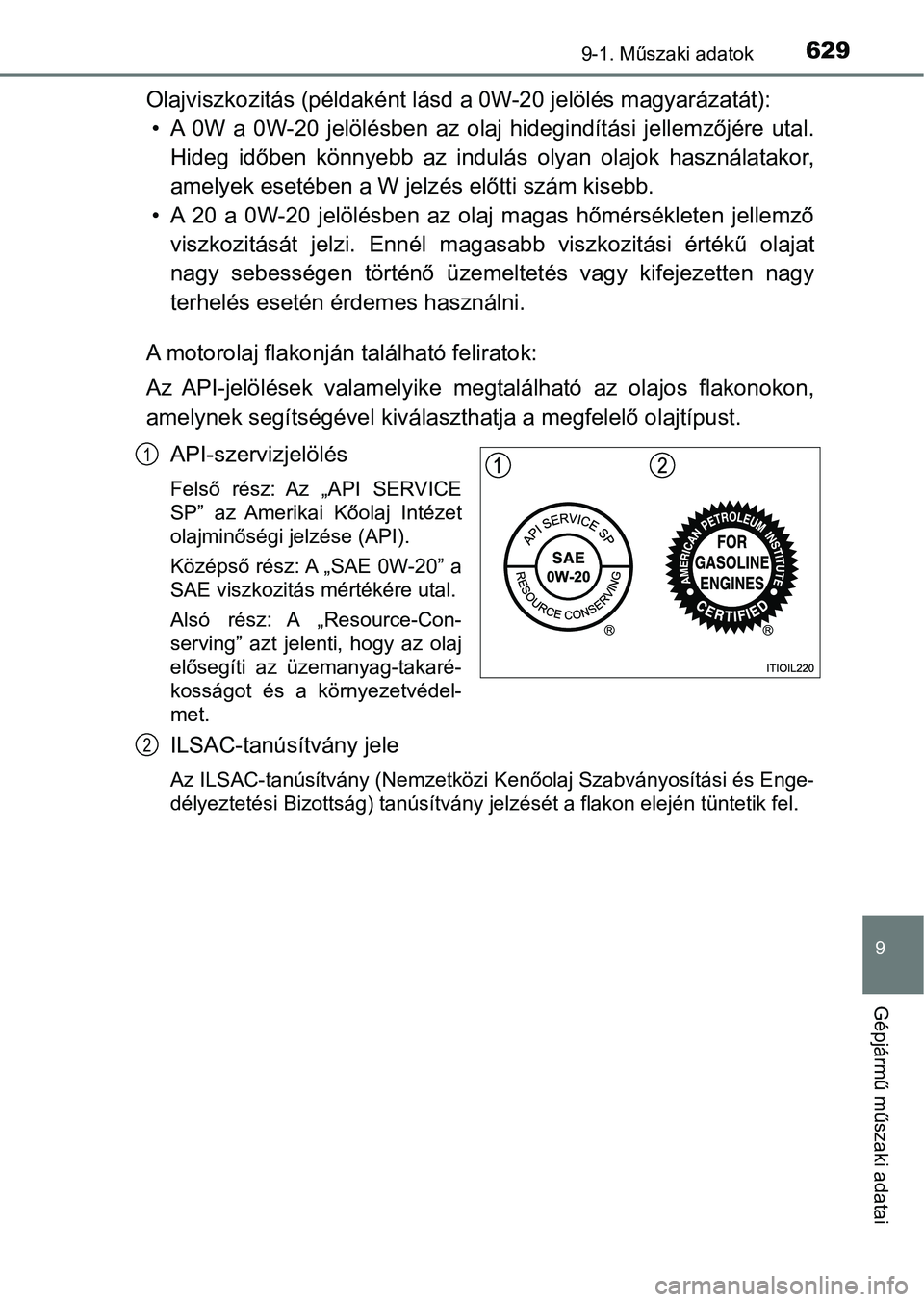 TOYOTA HILUX 2021  Kezelési útmutató (in Hungarian) 629
9
9-1. Műszaki adatok
Gépjármű műszaki adatai
Olajviszkozitás (példaként lásd a 0W-20 jelölés magyarázatát):
• A  0W  a  0W-20  jelölésben  az  olaj  hidegindítási  jellemzőjé