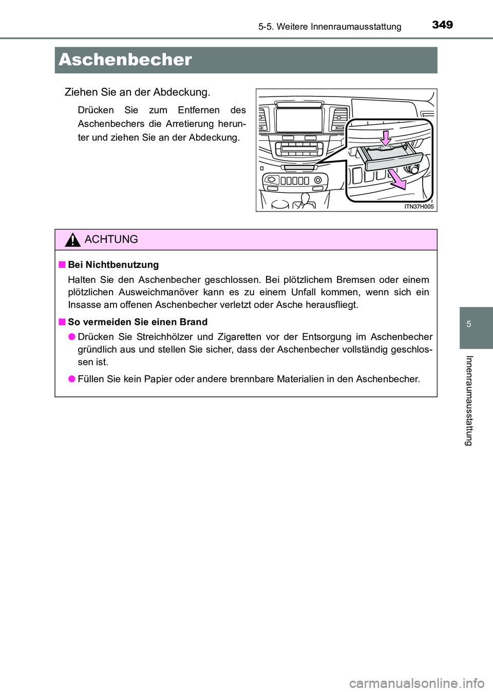 TOYOTA HILUX 2015  Betriebsanleitungen (in German) 349
5
5-5. Weitere Innenraumausstattung
Innenraumausstattung
HILUX_OM_OM71214M_(EM)
Aschenbecher
Ziehen Sie an der Abdeckung.
Drücken Sie zum Entfernen des
Aschenbechers die Arretierung herun-
ter un
