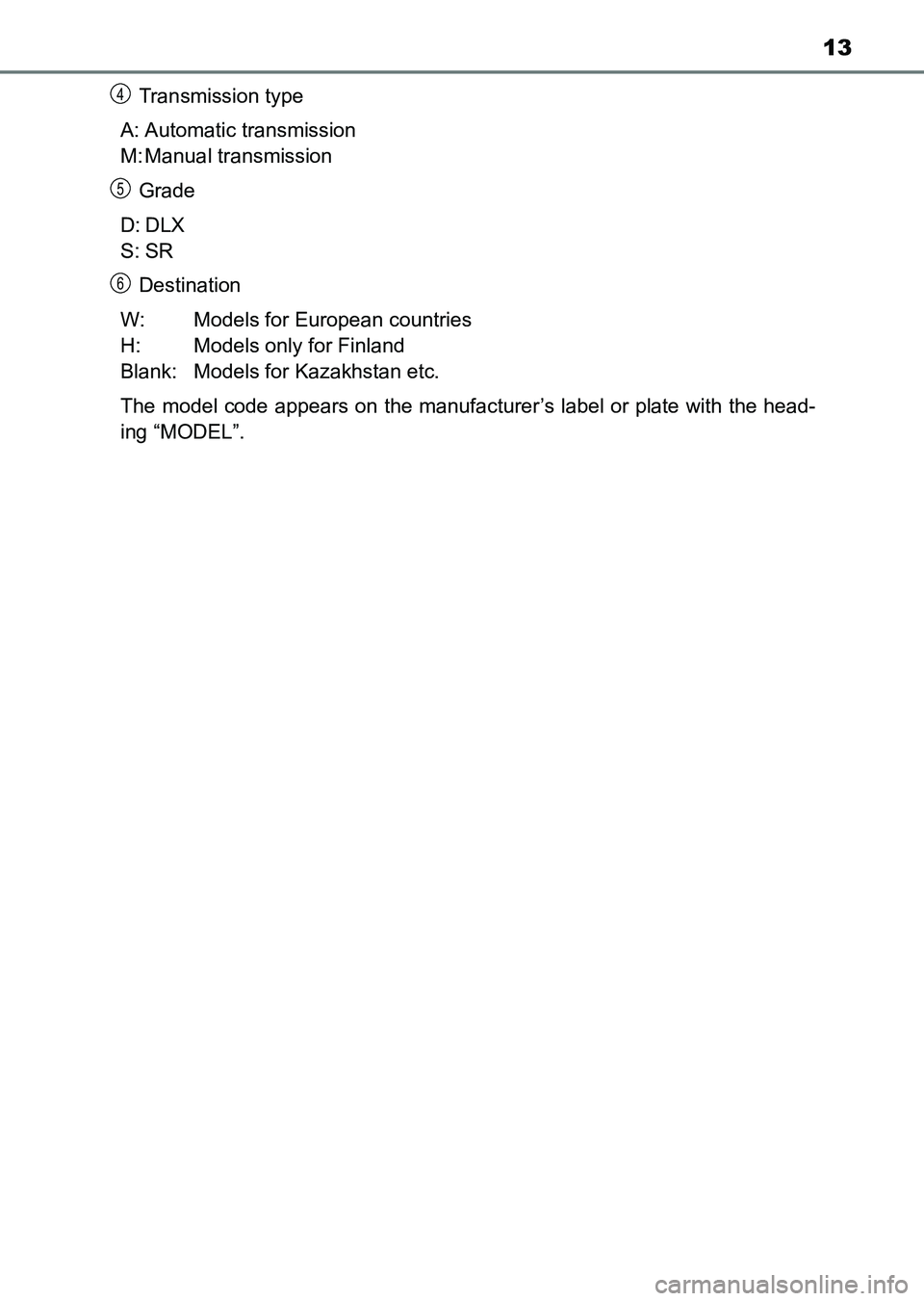 TOYOTA HILUX 2015   (in English) User Guide 13
HILUX_OM_OM0K219E_(EE)Transmission type
A: Automatic transmission
M: Manual transmission
Grade
D: DLX
S: SR Destination
W: Models for European countries 
H: Models only for Finland 
Blank: Models f