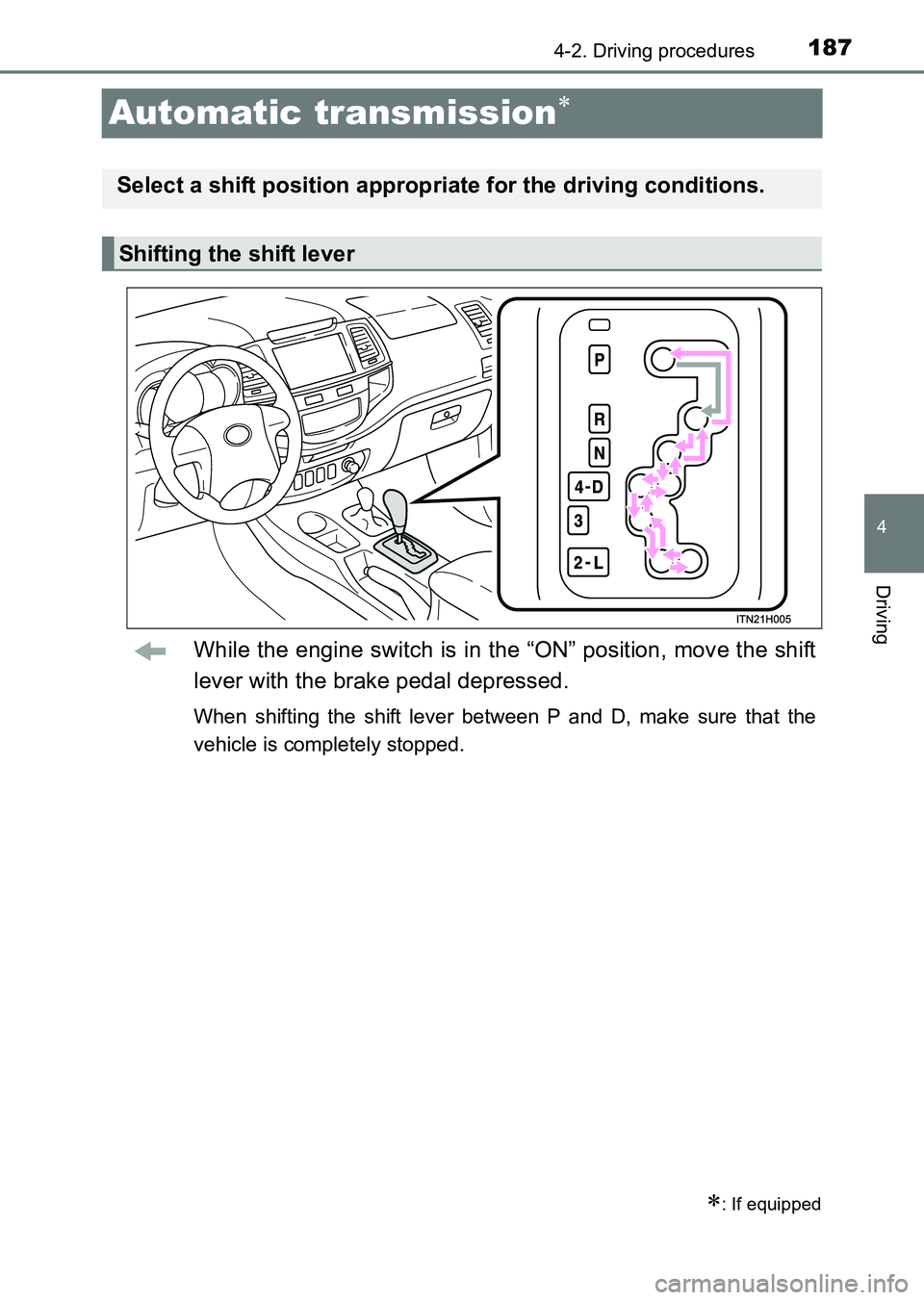 TOYOTA HILUX 2015  Owners Manual (in English) 187
4
4-2. Driving procedures
Driving
HILUX_OM_OM0K219E_(EE)
Automatic transmission∗
While the engine switch is in the “ON” position, move the shift
lever with the brake pedal depressed.
When sh
