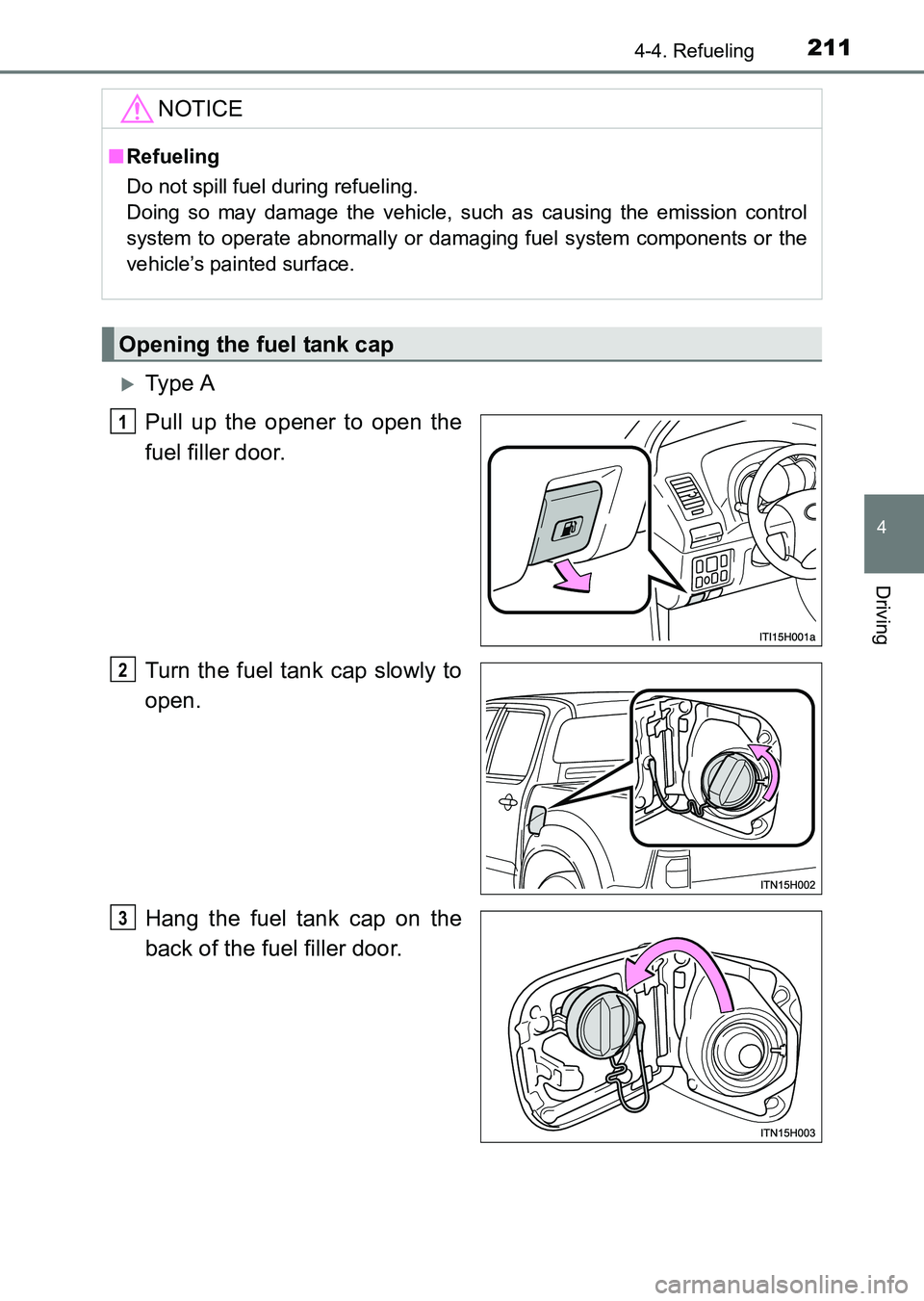 TOYOTA HILUX 2015  Owners Manual (in English) 2114-4. Refueling
4
Driving
HILUX_OM_OM0K219E_(EE)
�XTy pe  A
Pull up the opener to open the
fuel filler door.
Turn the fuel tank cap slowly to
open.
Hang the fuel tank cap on the
back of the fuel fil