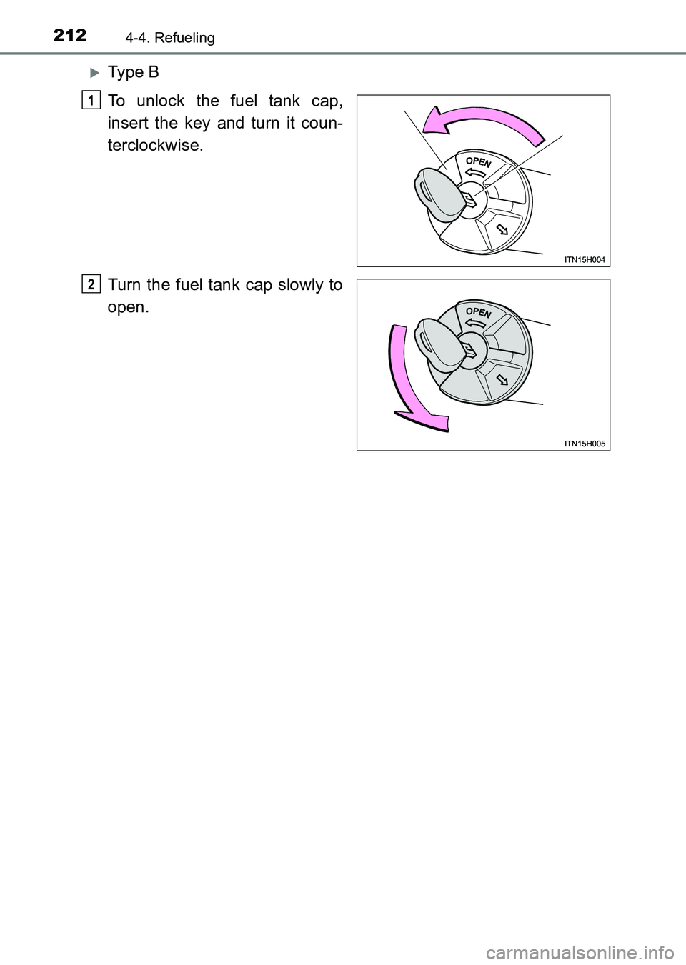 TOYOTA HILUX 2015  Owners Manual (in English) 2124-4. Refueling
HILUX_OM_OM0K219E_(EE)
�XTy pe  B
To unlock the fuel tank cap,
insert the key and turn it coun-
terclockwise.
Turn the fuel tank cap slowly to
open.
1
2
HILUX_OM_OM0K219E_(EE).book  