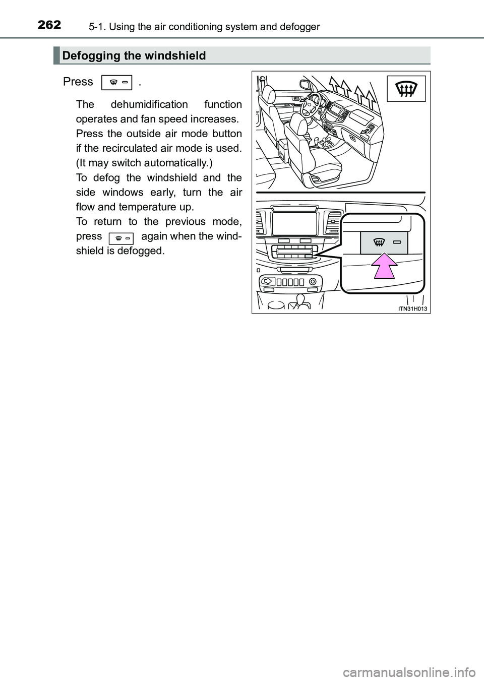 TOYOTA HILUX 2015  Owners Manual (in English) 2625-1. Using the air conditioning system and defogger
HILUX_OM_OM0K219E_(EE)
Press .
The dehumidification function
operates and fan speed increases. 
Press the outside air mode button
if the recircul