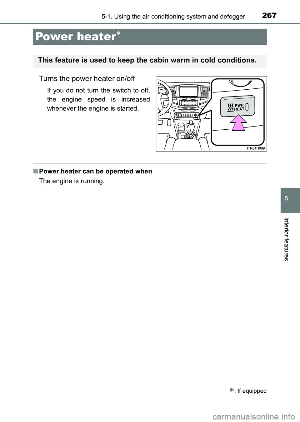 TOYOTA HILUX 2015  Owners Manual (in English) 267
5
5-1. Using the air conditioning system and defogger
Interior features
HILUX_OM_OM0K219E_(EE)
Power heater∗
Turns the power heater on/off
If you do not turn the switch to off,
the engine speed 
