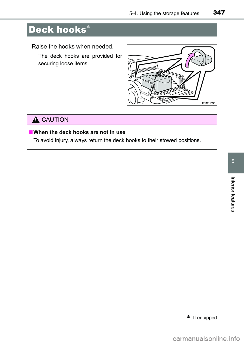 TOYOTA HILUX 2015  Owners Manual (in English) 347
5
5-4. Using the storage features
Interior features
HILUX_OM_OM0K219E_(EE)
Deck hooks∗
Raise the hooks when needed.
The deck hooks are provided for
securing loose items.
∗: If equipped
CAUTION