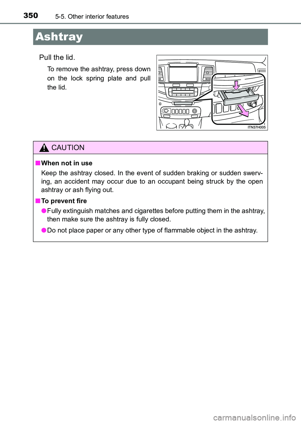 TOYOTA HILUX 2015  Owners Manual (in English) 3505-5. Other interior features
HILUX_OM_OM0K219E_(EE)
Ashtray
Pull the lid.
To remove the ashtray, press down
on the lock spring plate and pull
the lid.
CAUTION
■When not in use
Keep the ashtray cl