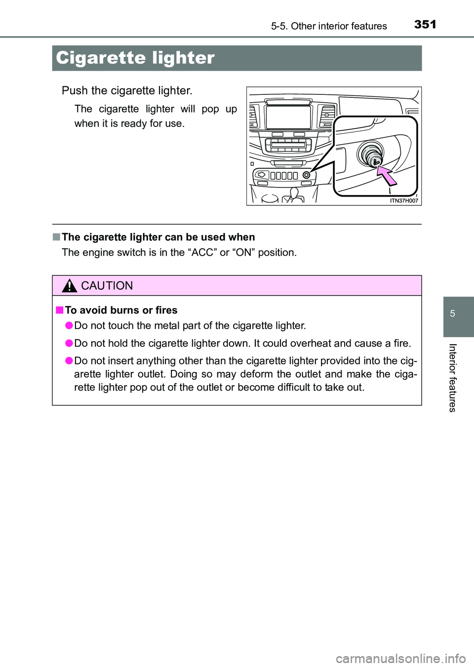 TOYOTA HILUX 2015  Owners Manual (in English) 351
5
5-5. Other interior features
Interior features
HILUX_OM_OM0K219E_(EE)
Cigarette lighter
Push the cigarette lighter.
The cigarette lighter will pop up
when it is ready for use.
■The cigarette l