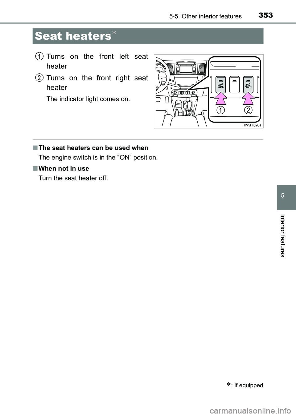 TOYOTA HILUX 2015  Owners Manual (in English) 353
5
5-5. Other interior features
Interior features
HILUX_OM_OM0K219E_(EE)
Seat heaters∗
Turns on the front left seat
heater
Turns on the front right seat
heater
The indicator light comes on.
■Th