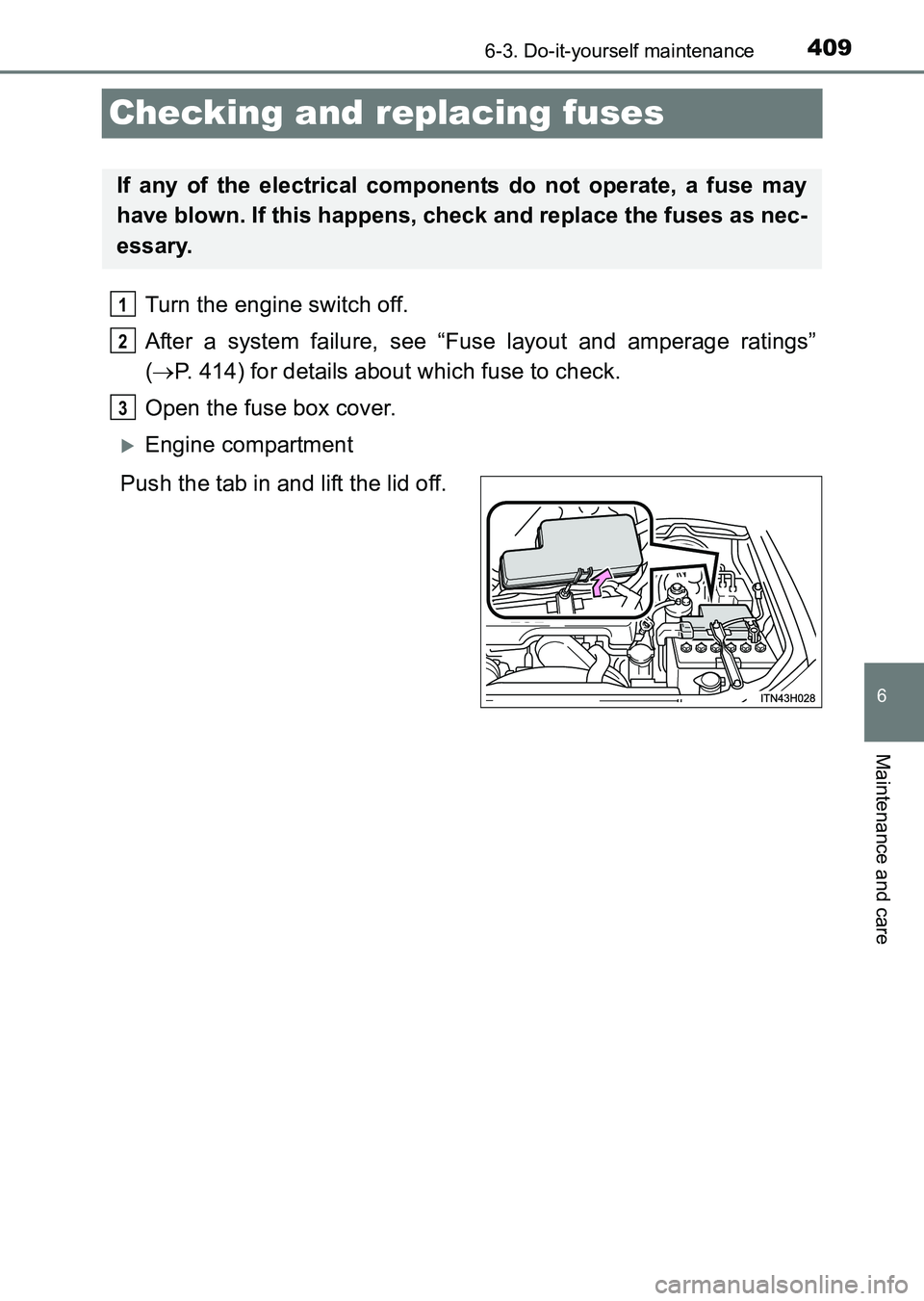TOYOTA HILUX 2015  Owners Manual (in English) 409
6
6-3. Do-it-yourself maintenance
Maintenance and care
HILUX_OM_OM0K219E_(EE)
Checking and replacing fuses
Turn the engine switch off.
After a system failure, see “Fuse layout and amperage ratin