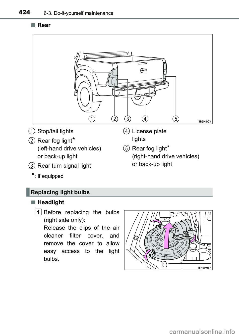 TOYOTA HILUX 2015 Owners Manual (in English) 4246-3. Do-it-yourself maintenance
HILUX_OM_OM0K219E_(EE)■
Rear
*: If equipped
■
Headlight Before replacing the bulbs
(right side only):
Release the clips of the air
cleaner filter cover, and
remo TOYOTA HILUX 2015 Owners Manual (in English) 4246-3. Do-it-yourself maintenance
HILUX_OM_OM0K219E_(EE)■
Rear
*: If equipped
■
Headlight Before replacing the bulbs
(right side only):
Release the clips of the air
cleaner filter cover, and
remo