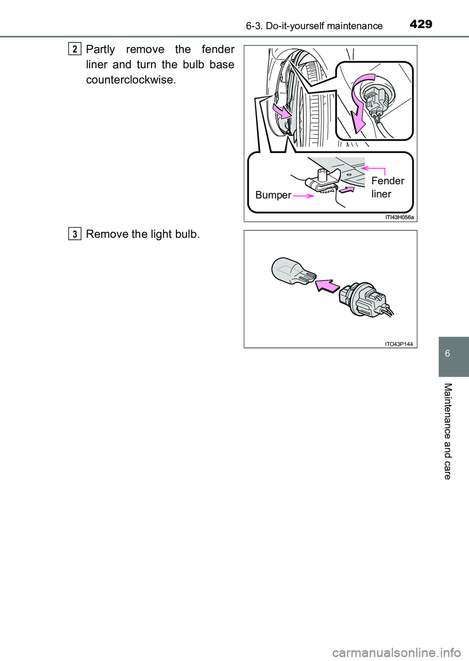 TOYOTA HILUX 2015  Owners Manual (in English) 4296-3. Do-it-yourself maintenance
6
Maintenance and care
HILUX_OM_OM0K219E_(EE)
Partly remove the fender
liner and turn the bulb base
counterclockwise.
Remove the light bulb.
Bumper
Fender 
liner
2
I