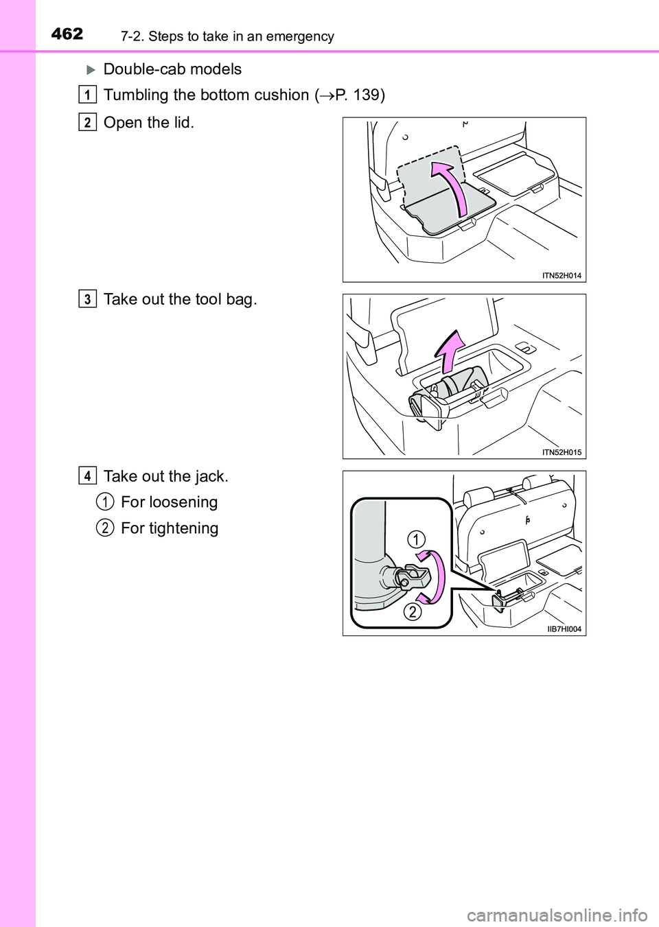 TOYOTA HILUX 2015  Owners Manual (in English) 4627-2. Steps to take in an emergency
HILUX_OM_OM0K219E_(EE)
�XDouble-cab models
Tumbling the bottom cushion (→P. 139)
Open the lid.
Take out the tool bag.
Take out the jack. For loosening
For tight