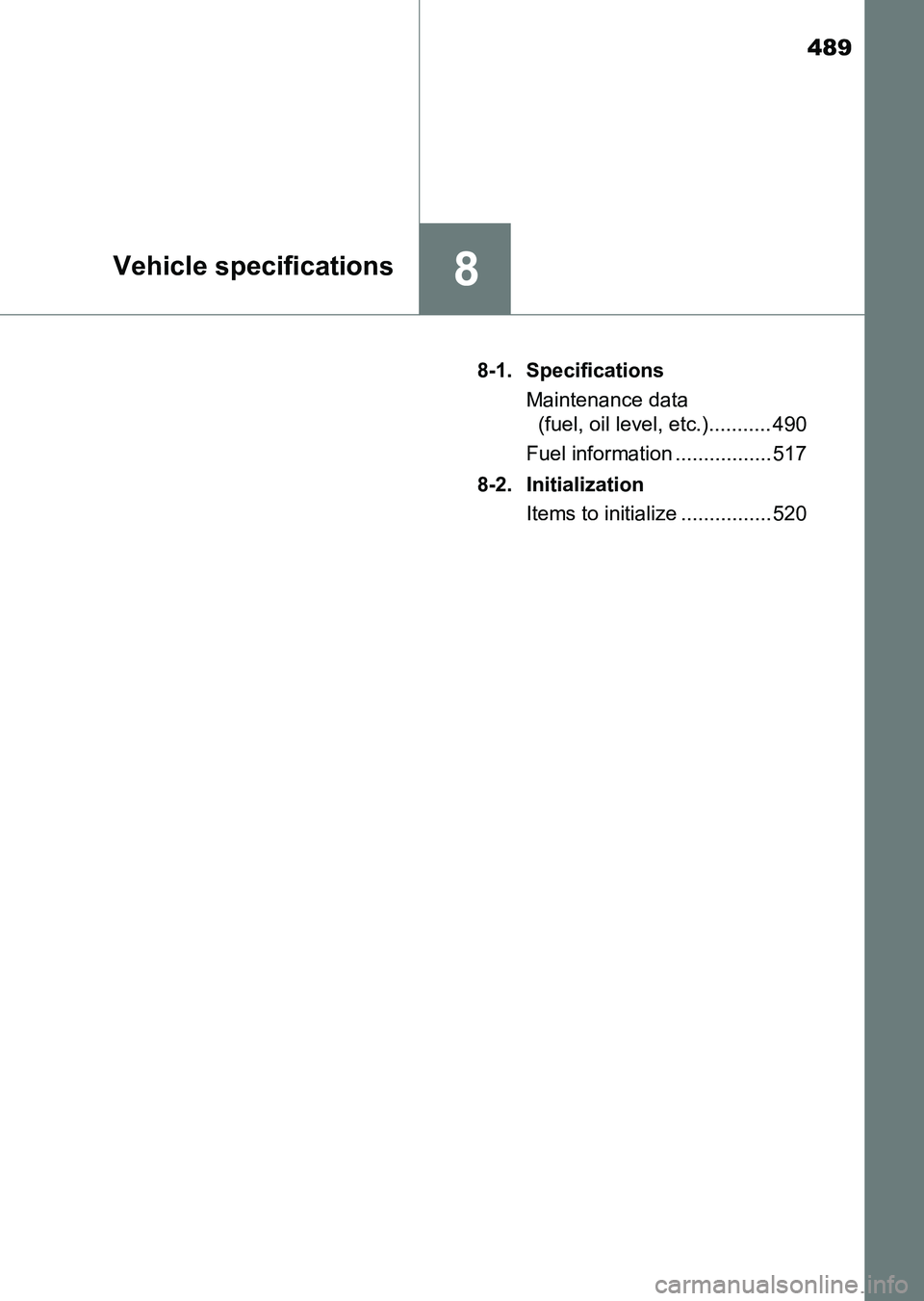 TOYOTA HILUX 2015  Owners Manual (in English) 489
8Vehicle specifications
HILUX_OM_OM0K219E_(EE)8-1. Specifications
Maintenance data (fuel, oil level, etc.)........... 490
Fuel information ................. 517
8-2. Initialization Items to initia