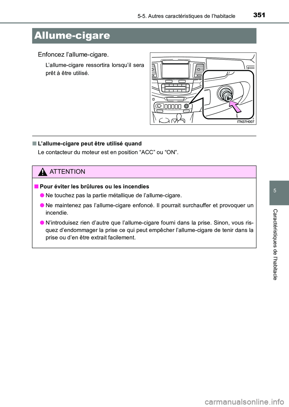 TOYOTA HILUX 2015 Notices Demploi (in French) 351
5
5-5. Autres caractéristiques de l’habitacle
Caractéristiques de l’habitacle
HILUX_OM_OM71213K_(EK)
Allume-cigare
Enfoncez l’allume-cigare.
L’allume-cigare ressortira lorsqu’il sera
p TOYOTA HILUX 2015 Notices Demploi (in French) 351
5
5-5. Autres caractéristiques de l’habitacle
Caractéristiques de l’habitacle
HILUX_OM_OM71213K_(EK)
Allume-cigare
Enfoncez l’allume-cigare.
L’allume-cigare ressortira lorsqu’il sera
p