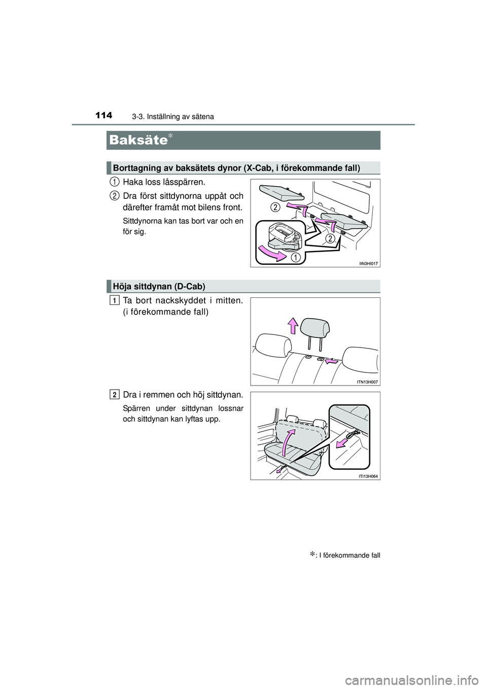 TOYOTA HILUX 2015  Bruksanvisningar (in Swedish) 1143-3. Inställning av sätena
OM0K219SE
Baksäte∗
Haka loss låsspärren.
Dra först sittdynorna uppåt och
därefter framåt mot bilens front.
Sittdynorna kan tas bort var och en
för sig.
Ta bor