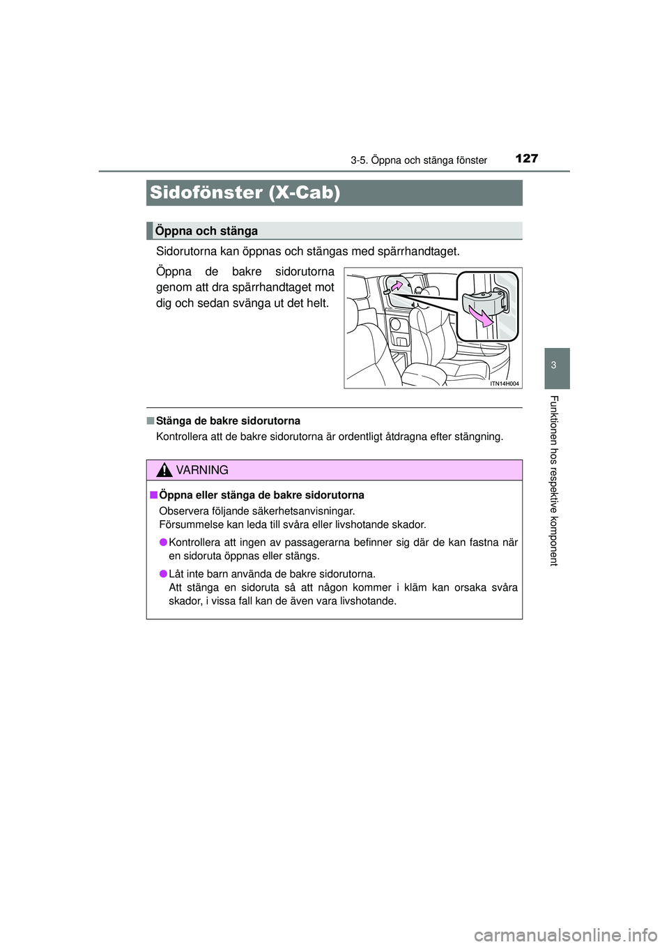 TOYOTA HILUX 2015  Bruksanvisningar (in Swedish) 127
3
3-5. Öppna och stänga fönster
Funktionen hos respektive komponent
OM0K219SE
Sidofönster (X-Cab)
Sidorutorna kan öppnas och stängas med spärrhandtaget.
Öppna de bakre sidorutorna
genom at