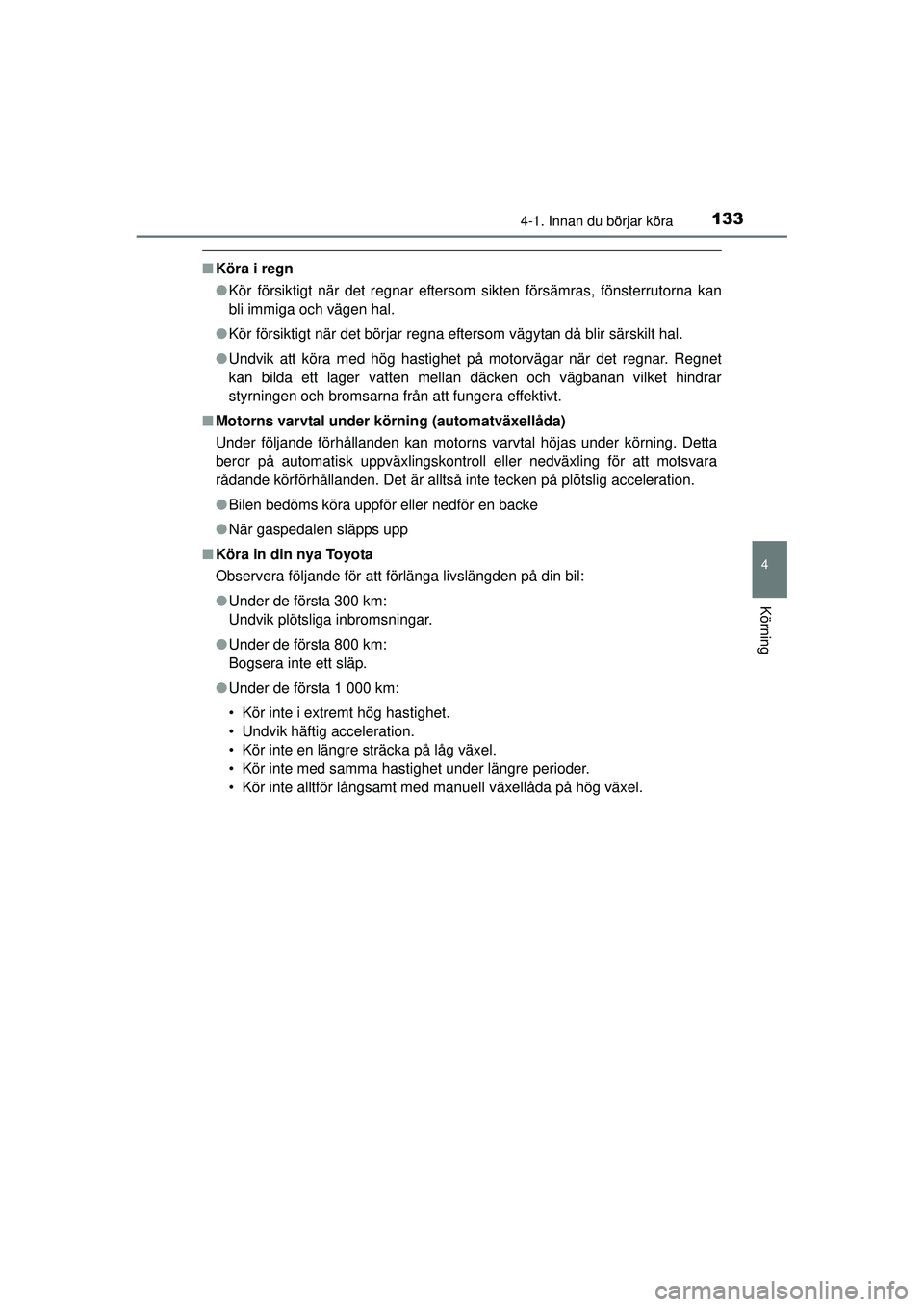 TOYOTA HILUX 2015  Bruksanvisningar (in Swedish) 1334-1. Innan du börjar köra
4
Körning
OM0K219SE
■Köra i regn
●Kör försiktigt när det regnar eftersom sikten försämras, fönsterrutorna kan
bli immiga och vägen hal.
● Kör försiktigt