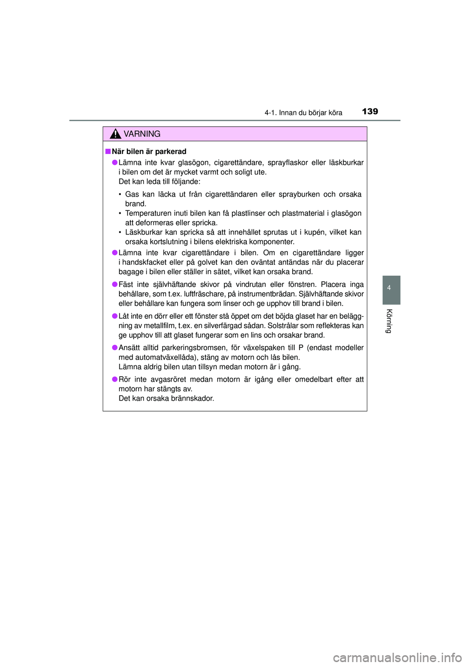 TOYOTA HILUX 2015  Bruksanvisningar (in Swedish) 1394-1. Innan du börjar köra
4
Körning
OM0K219SE
VA R N I N G
■När bilen är parkerad
● Lämna inte kvar glasögon, cigarettändare, sprayflaskor eller lä\
skburkar
i bilen om det är mycket 