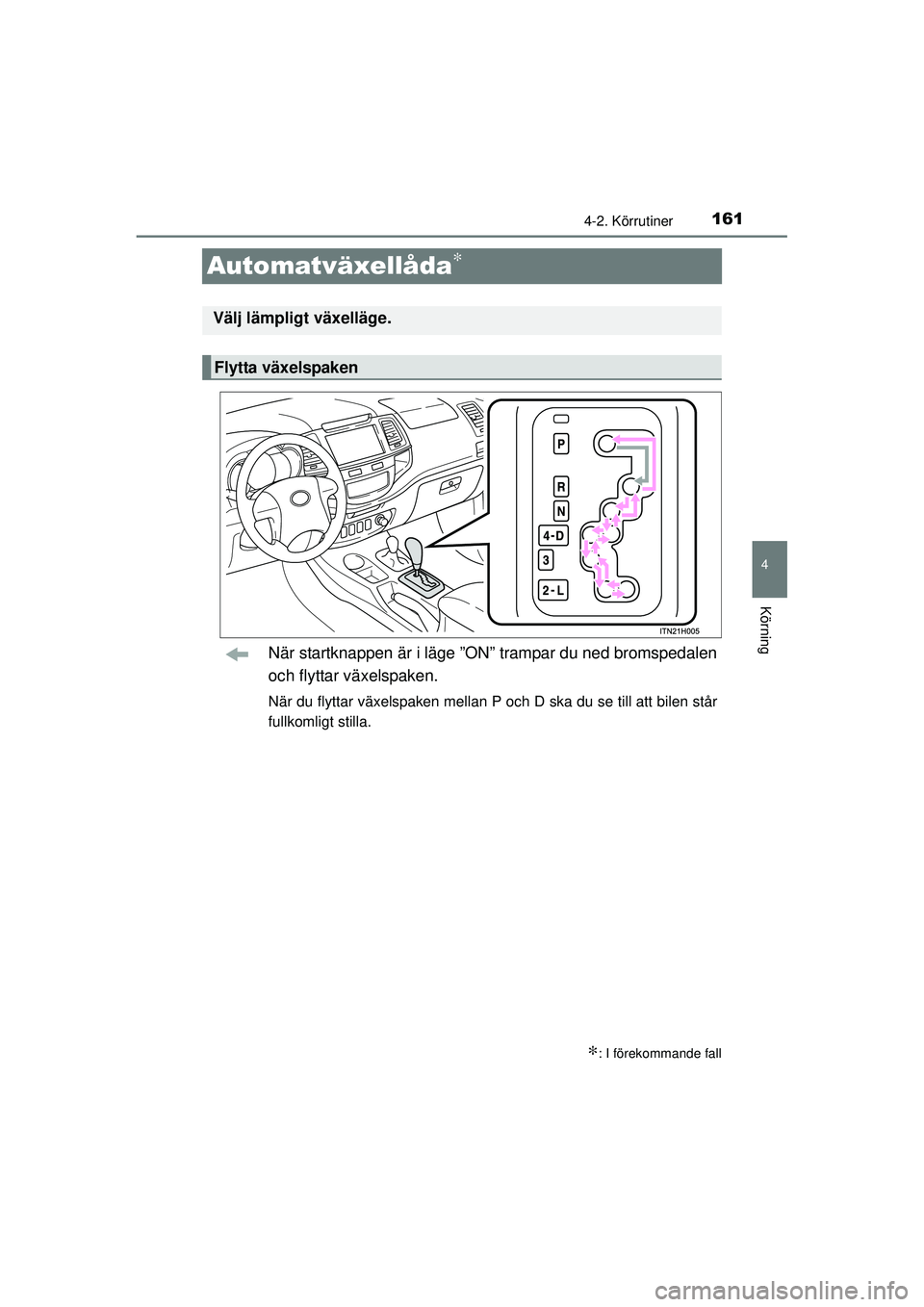TOYOTA HILUX 2015  Bruksanvisningar (in Swedish) 161
4
4-2. Körrutiner
Körning
OM0K219SE
Automatväxellåda∗
När startknappen är i läge ”ON” trampar du ned bromspedalen
och flyttar växelspaken.
När du flyttar växelspaken mellan P och D