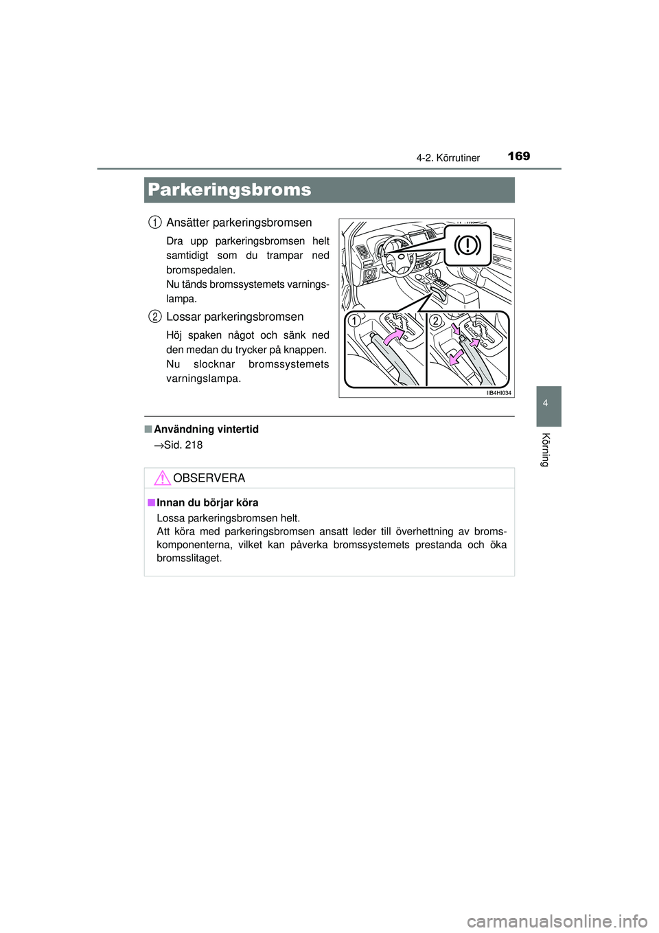TOYOTA HILUX 2015  Bruksanvisningar (in Swedish) 169
4
4-2. Körrutiner
Körning
OM0K219SE
Parkeringsbroms
Ansätter parkeringsbromsen
Dra upp parkeringsbromsen helt
samtidigt som du trampar ned
bromspedalen. 
Nu tänds bromssystemets varnings-
lamp