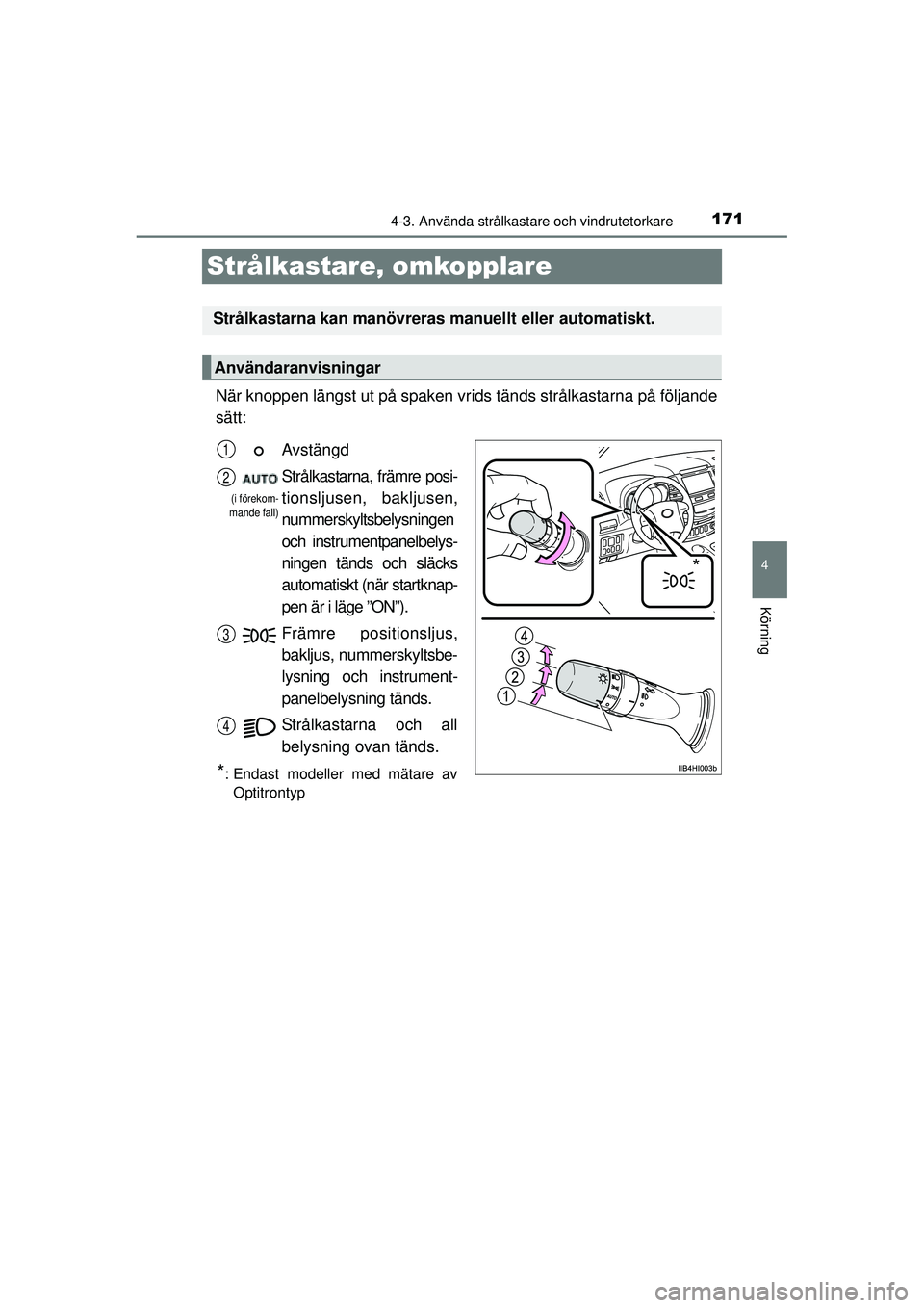 TOYOTA HILUX 2015  Bruksanvisningar (in Swedish) 171
4
4-3. Använda strålkastare och vindrutetorkare
Körning
OM0K219SE
Strålkastare, omkopplare
När knoppen längst ut på spaken vrids tänds strålkastarna på följande
sätt:
Strålkastarna ka
