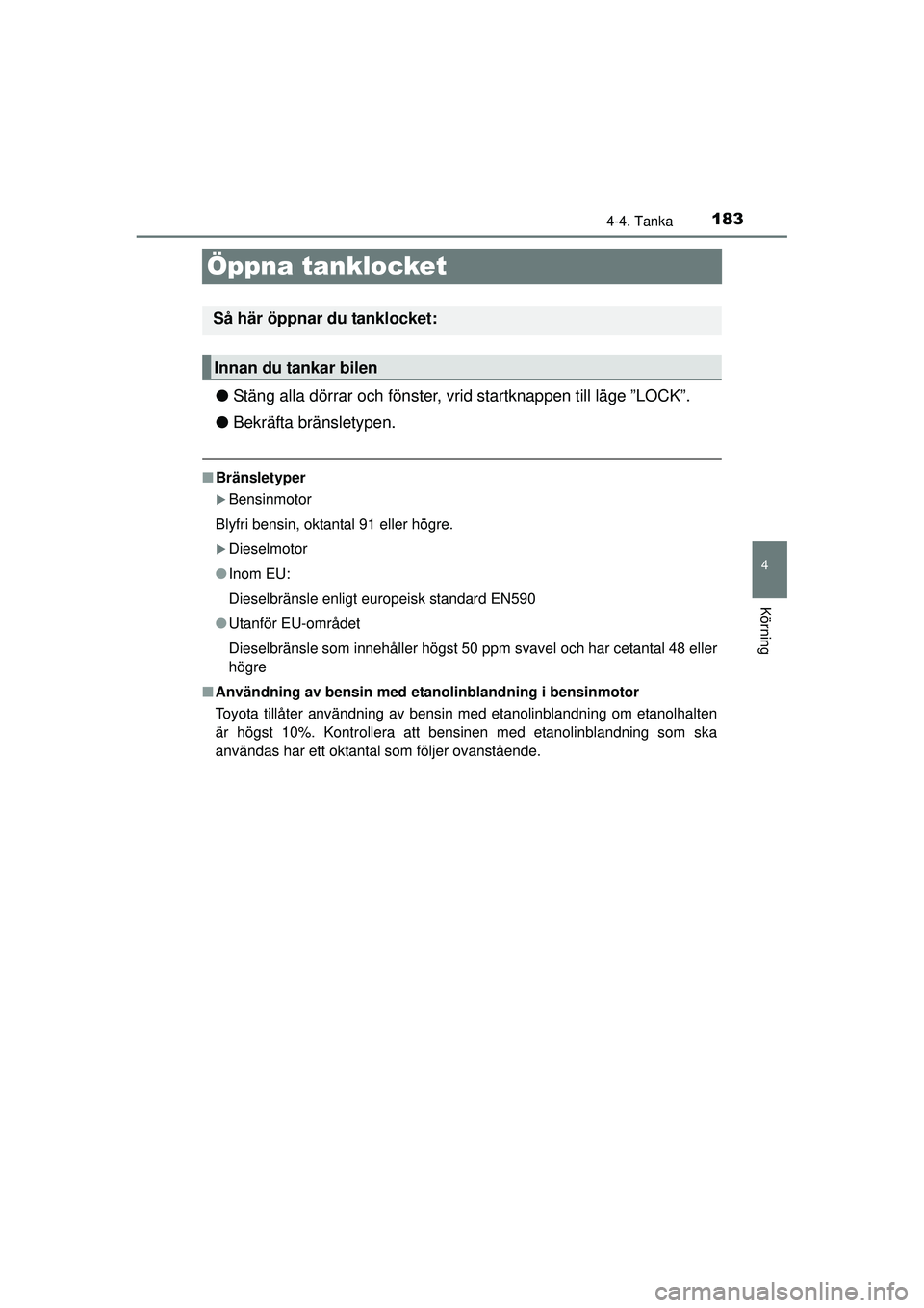 TOYOTA HILUX 2015  Bruksanvisningar (in Swedish) 183
4
4-4. Tanka
Körning
OM0K219SE
Öppna tanklocket
●Stäng alla dörrar och fönster, vr id startknappen till läge ”LOCK”.
● Bekräfta bränsletypen.
■Bränsletyper
�XBensinmotor
Blyfri 