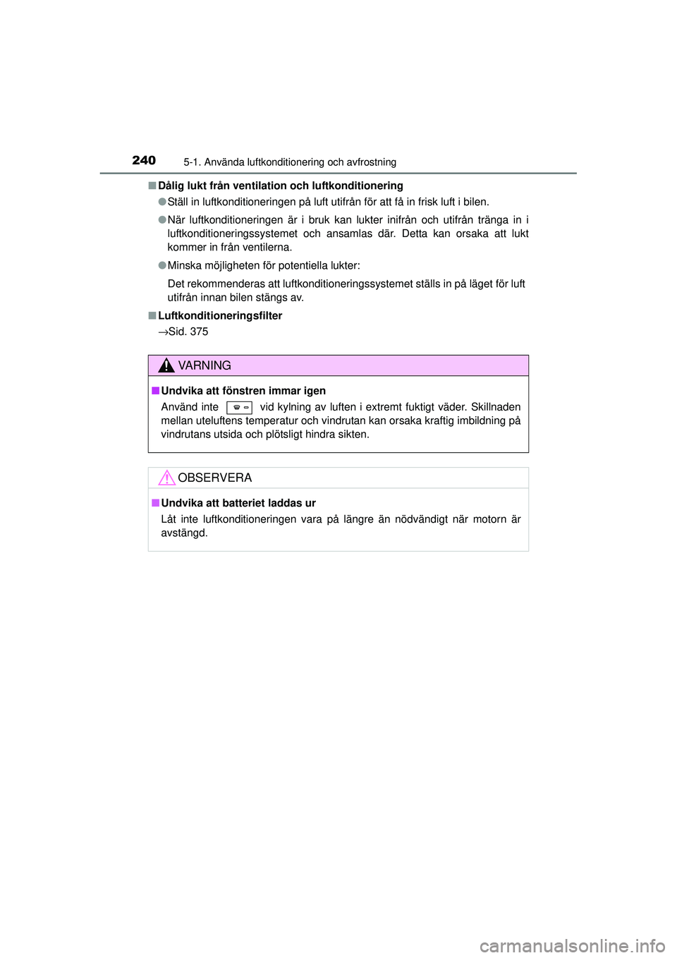 TOYOTA HILUX 2015 Bruksanvisningar (in Swedish) 2405-1. Använda luftkonditionering och avfrostning
OM0K219SE■
Dålig lukt från ventilation och luftkonditionering
●Ställ in luftkonditioneringen på luft utifrån för att få in frisk luft i b TOYOTA HILUX 2015 Bruksanvisningar (in Swedish) 2405-1. Använda luftkonditionering och avfrostning
OM0K219SE■
Dålig lukt från ventilation och luftkonditionering
●Ställ in luftkonditioneringen på luft utifrån för att få in frisk luft i b