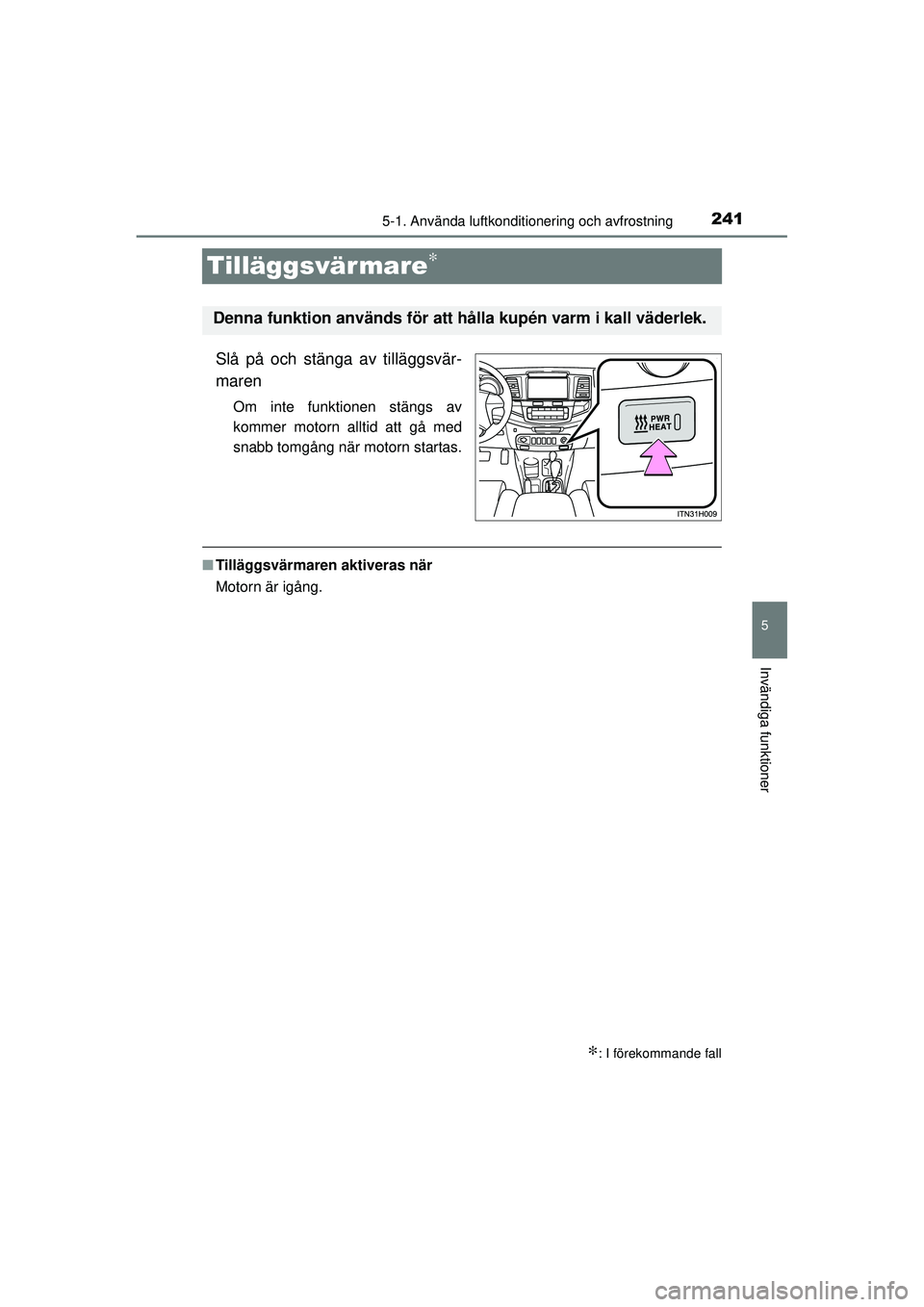 TOYOTA HILUX 2015  Bruksanvisningar (in Swedish) 241
5
5-1. Använda luftkonditionering och avfrostning
Invändiga funktioner
OM0K219SE
Tilläggsvär mare∗
Slå på och stänga av tilläggsvär-
maren
Om inte funktionen stängs av
kommer motorn al