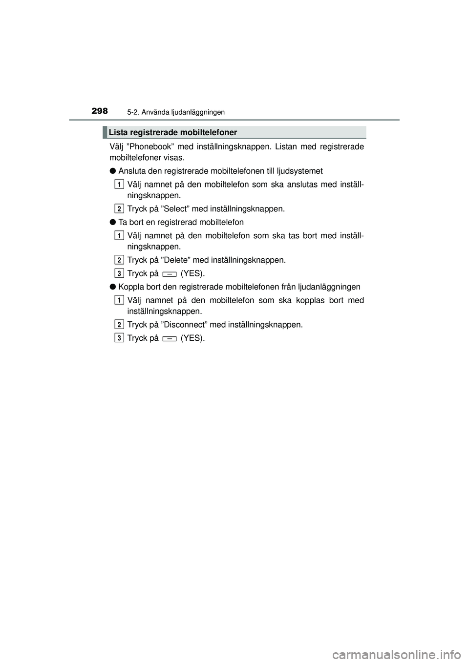 TOYOTA HILUX 2015 Bruksanvisningar (in Swedish) 2985-2. Använda ljudanläggningen
OM0K219SE
Välj ”Phonebook” med inställningsknappen. Listan med registrerade
mobiltelefoner visas.
● Ansluta den registrerade mobiltelefonen till ljudsystemet TOYOTA HILUX 2015 Bruksanvisningar (in Swedish) 2985-2. Använda ljudanläggningen
OM0K219SE
Välj ”Phonebook” med inställningsknappen. Listan med registrerade
mobiltelefoner visas.
● Ansluta den registrerade mobiltelefonen till ljudsystemet