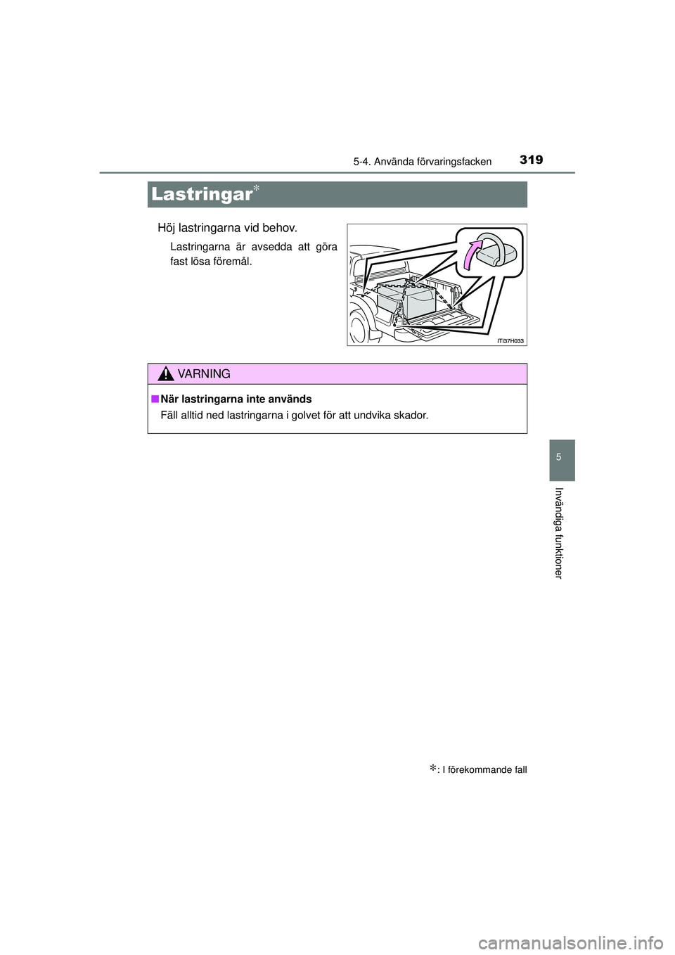 TOYOTA HILUX 2015  Bruksanvisningar (in Swedish) 319
5
5-4. Använda förvaringsfacken
Invändiga funktioner
OM0K219SE
Lastringar∗
Höj lastringarna vid behov.
Lastringarna är avsedda att göra
fast lösa föremål.
∗: I förekommande fall
VA R