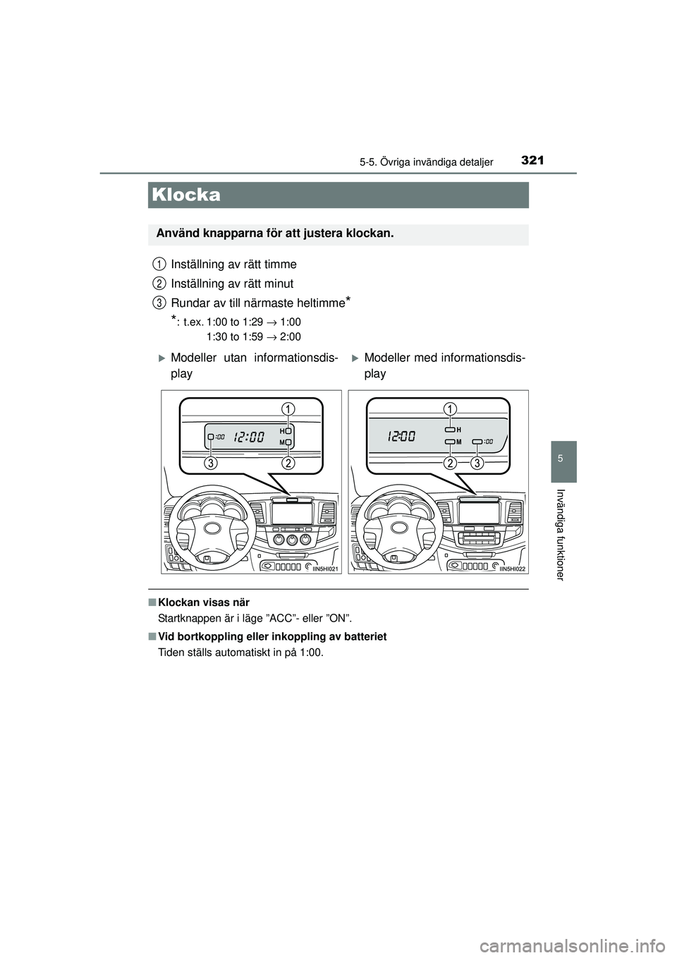 TOYOTA HILUX 2015  Bruksanvisningar (in Swedish) 321
5
5-5. Övriga invändiga detaljer
Invändiga funktioner
OM0K219SE
Klocka
Inställning av rätt timme
Inställning av rätt minut
Rundar av till närmaste heltimme
*
*
: t.ex. 1:00 to 1:29  → 1: