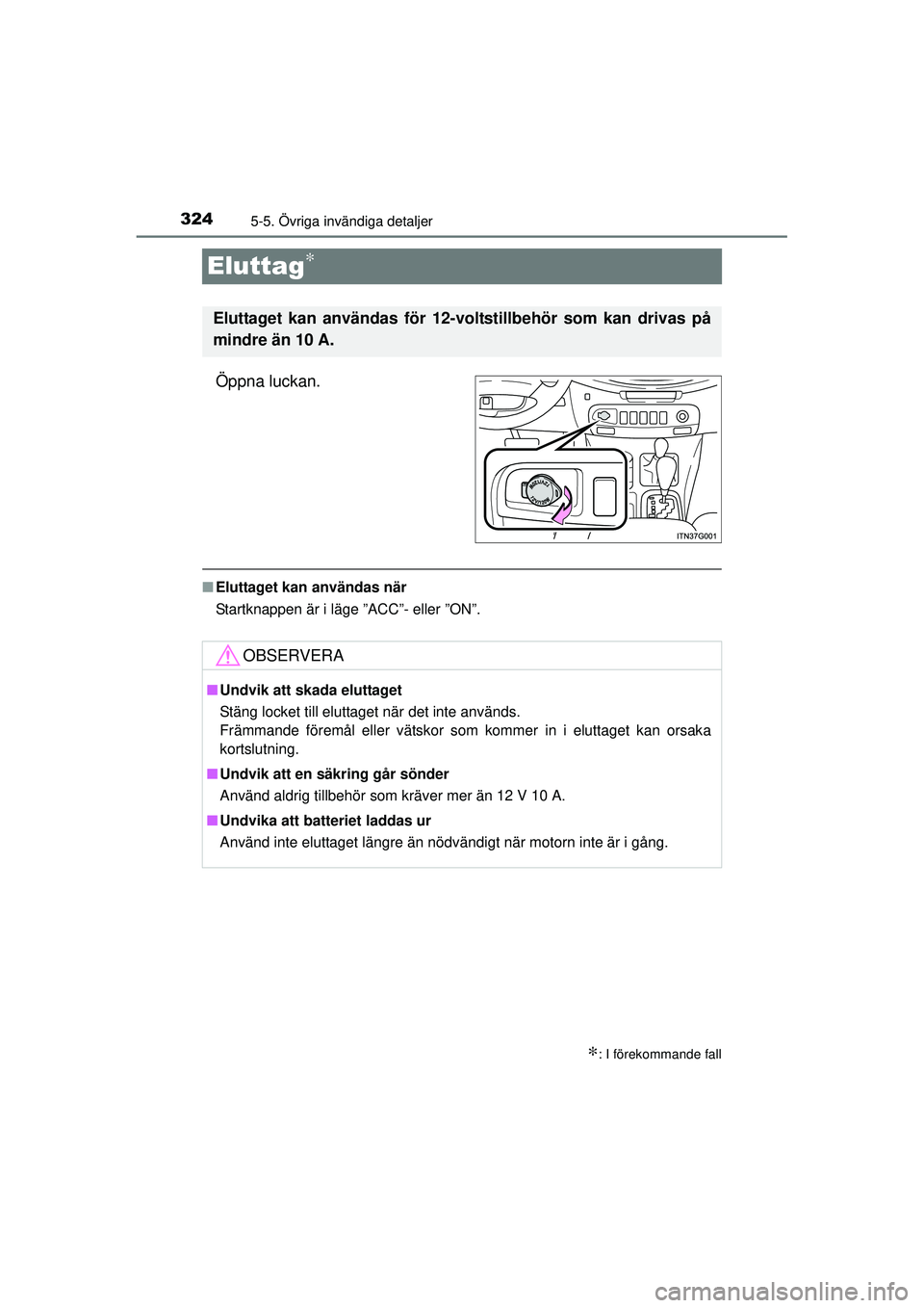 TOYOTA HILUX 2015  Bruksanvisningar (in Swedish) 3245-5. Övriga invändiga detaljer
OM0K219SE
Eluttag∗
Öppna luckan.
■Eluttaget kan användas när
Startknappen är i läge ”ACC”- eller ”ON”.
∗: I förekommande fall
Eluttaget kan anv