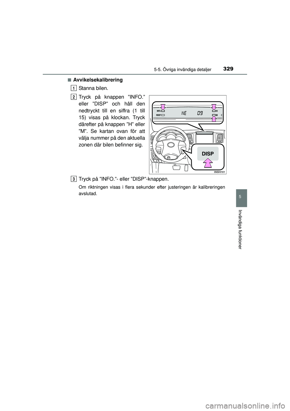 TOYOTA HILUX 2015  Bruksanvisningar (in Swedish) 3295-5. Övriga invändiga detaljer
5
Invändiga funktioner
OM0K219SE■
Avvikelsekalibrering
Stanna bilen.
Tryck på knappen ”INFO.”
eller ”DISP” och håll den
nedtryckt till en siffra (1 til